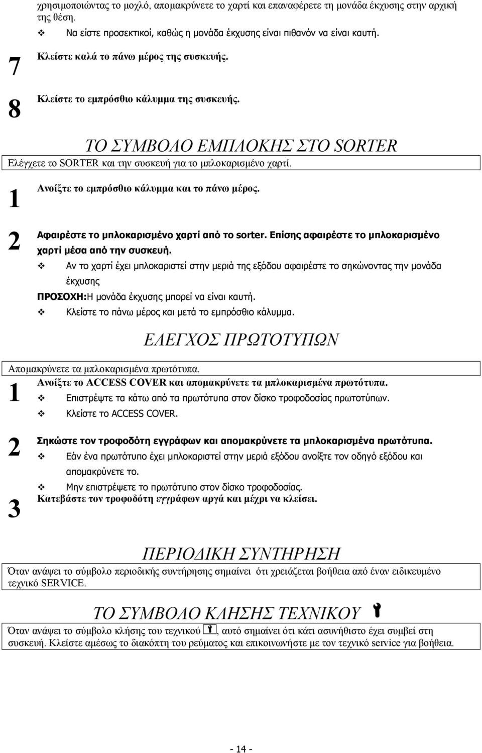 1 Ανοίξτε το εµπρόσθιο κάλυµµα και το πάνω µέρος. Αφαιρέστε το µπλοκαρισµένο χαρτί από το sorter. Επίσης αφαιρέστε το µπλοκαρισµένο χαρτί µέσα από την συσκευή.