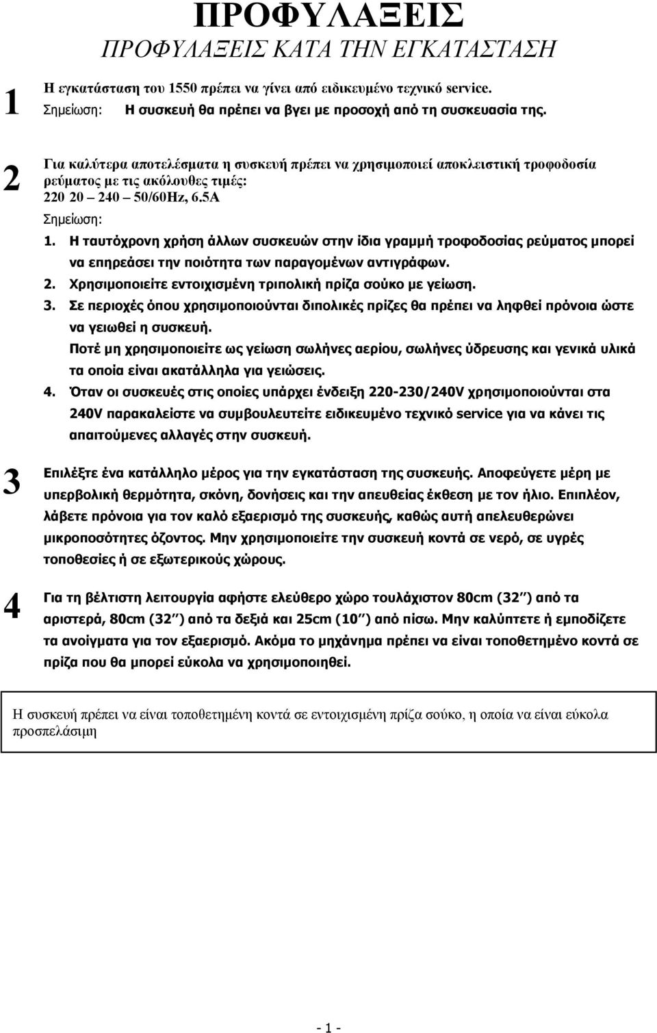 Η ταυτόχρονη χρήση άλλων συσκευών στην ίδια γραµµή τροφοδοσίας ρεύµατος µπορεί να επηρεάσει την ποιότητα των παραγοµένων αντιγράφων.. Χρησιµοποιείτε εντοιχισµένη τριπολική πρίζα σούκο µε γείωση. 3.
