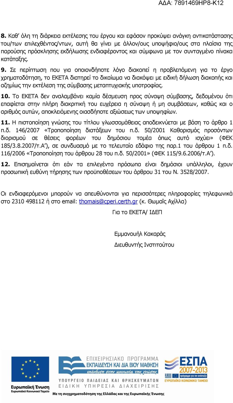 Σε περίπτωση που για οποιονδήποτε λόγο διακοπεί η προβλεπόμενη για το έργο χρηματοδότηση, το ΕΚΕΤΑ διατηρεί το δικαίωμα να διακόψει με ειδική δήλωση διακοπής και αζημίως την εκτέλεση της σύμβασης