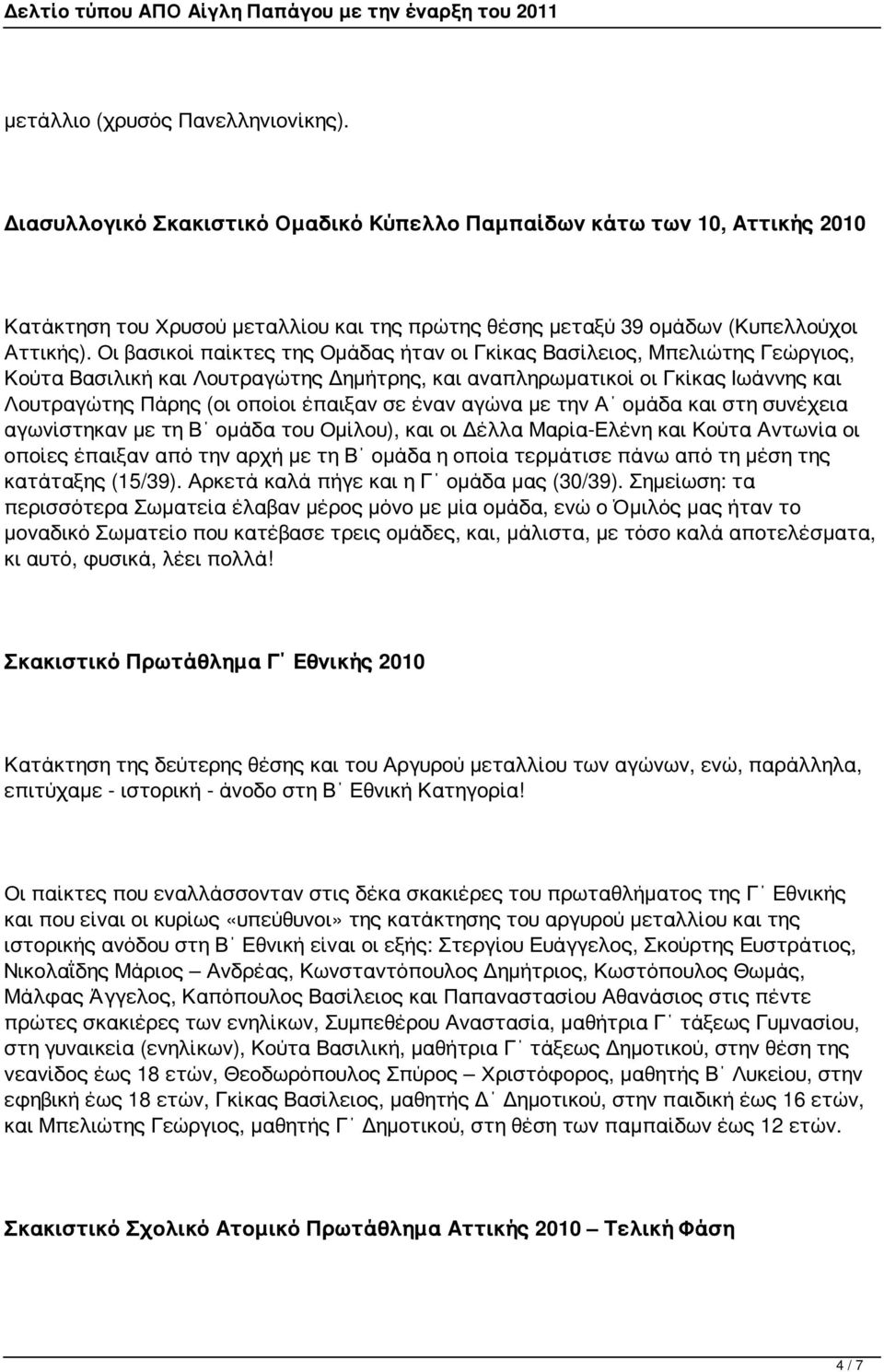 Οι βασικοί παίκτες της Ομάδας ήταν οι Γκίκας Βασίλειος, Μπελιώτης Γεώργιος, Κούτα Βασιλική και Λουτραγώτης Δημήτρης, και αναπληρωματικοί οι Γκίκας Ιωάννης και Λουτραγώτης Πάρης (οι οποίοι έπαιξαν σε