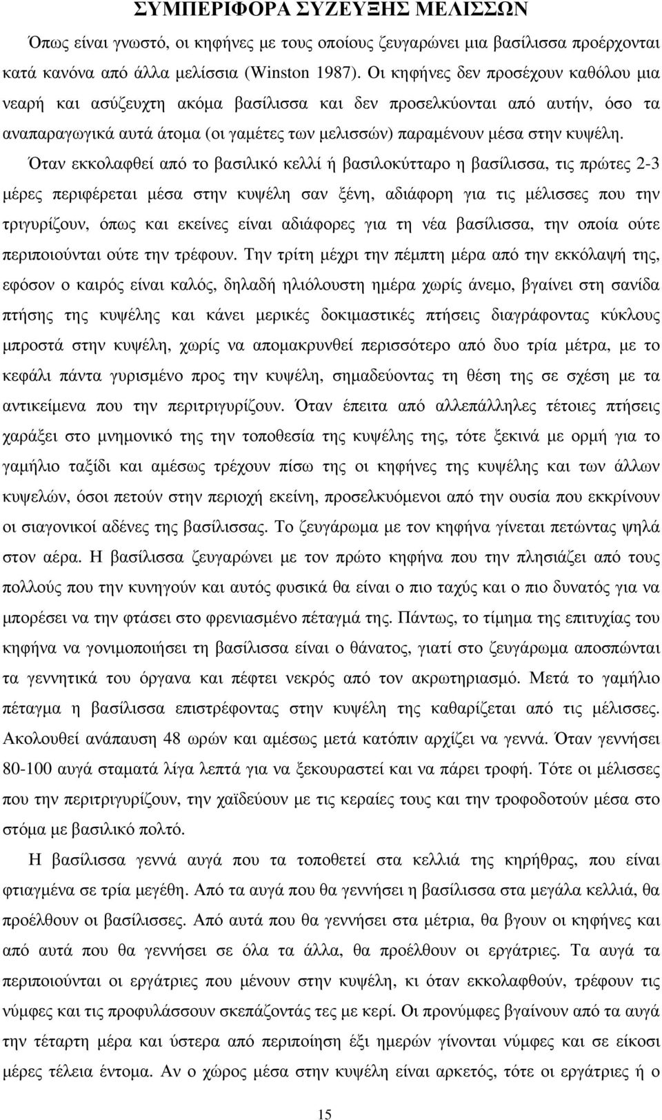 Όταν εκκολαφθεί από το βασιλικό κελλί ή βασιλοκύτταρο η βασίλισσα, τις πρώτες 2-3 μέρες περιφέρεται μέσα στην κυψέλη σαν ξένη, αδιάφορη για τις μέλισσες που την τριγυρίζουν, όπως και εκείνες είναι