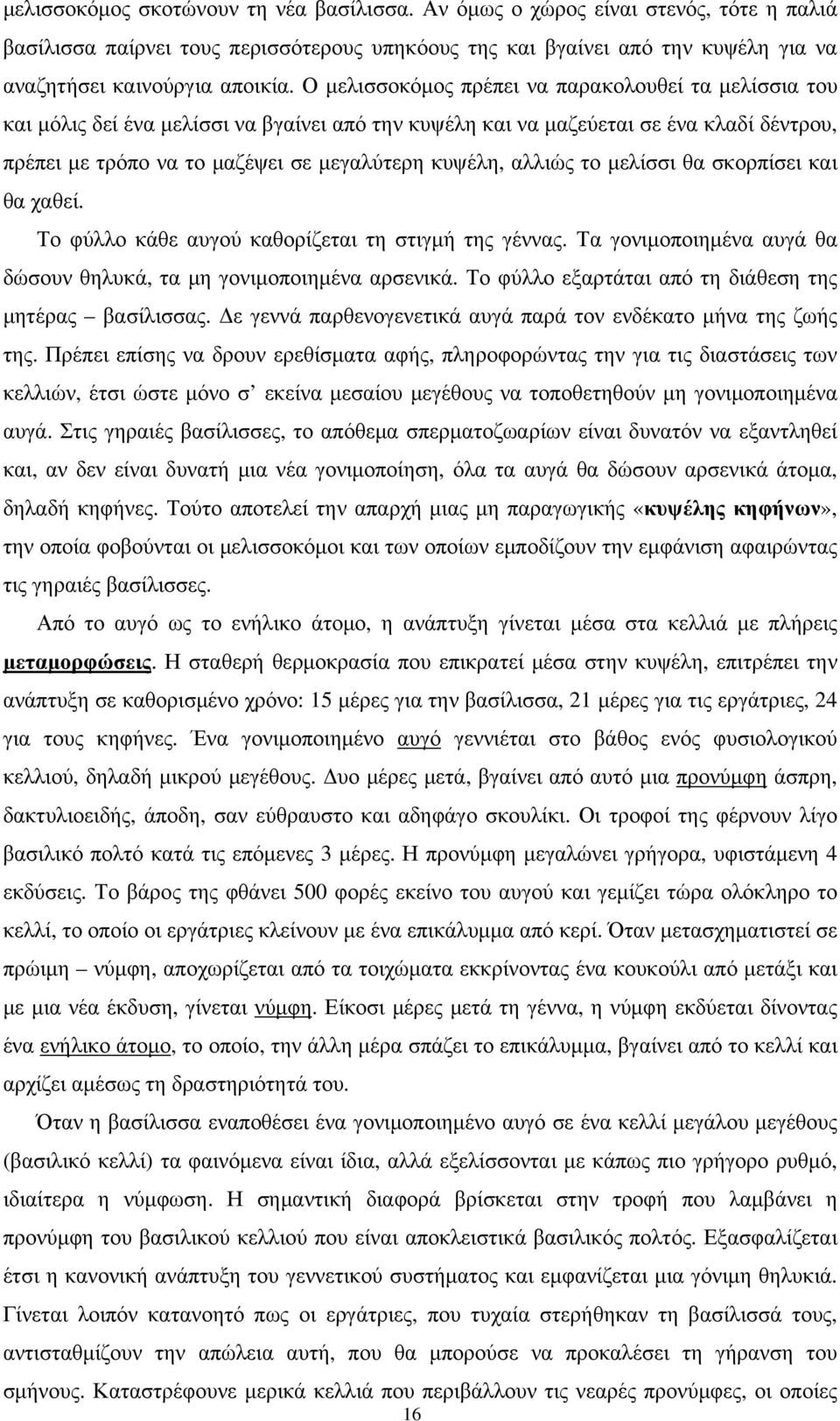 αλλιώς το μελίσσι θα σκορπίσει και θα χαθεί. Το φύλλο κάθε αυγού καθορίζεται τη στιγμή της γέννας. Τα γονιμοποιημένα αυγά θα δώσουν θηλυκά, τα μη γονιμοποιημένα αρσενικά.