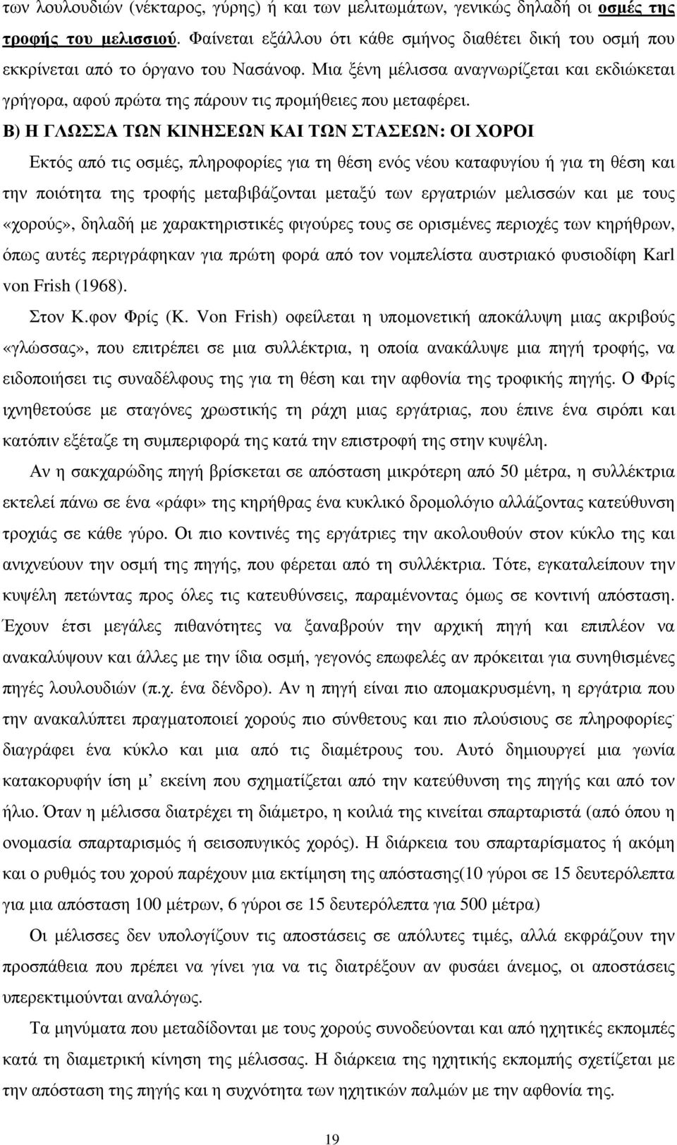 Μια ξένη μέλισσα αναγνωρίζεται και εκδιώκεται γρήγορα, αφού πρώτα της πάρουν τις προμήθειες που μεταφέρει.