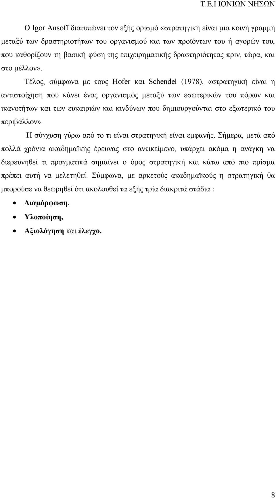 Τέλος, σύμφωνα με τους Hofer και Schendel (1978), «στρατηγική είναι η αντιστοίχηση που κάνει ένας οργανισμός μεταξύ των εσωτερικών του πόρων και ικανοτήτων και των ευκαιριών και κινδύνων που