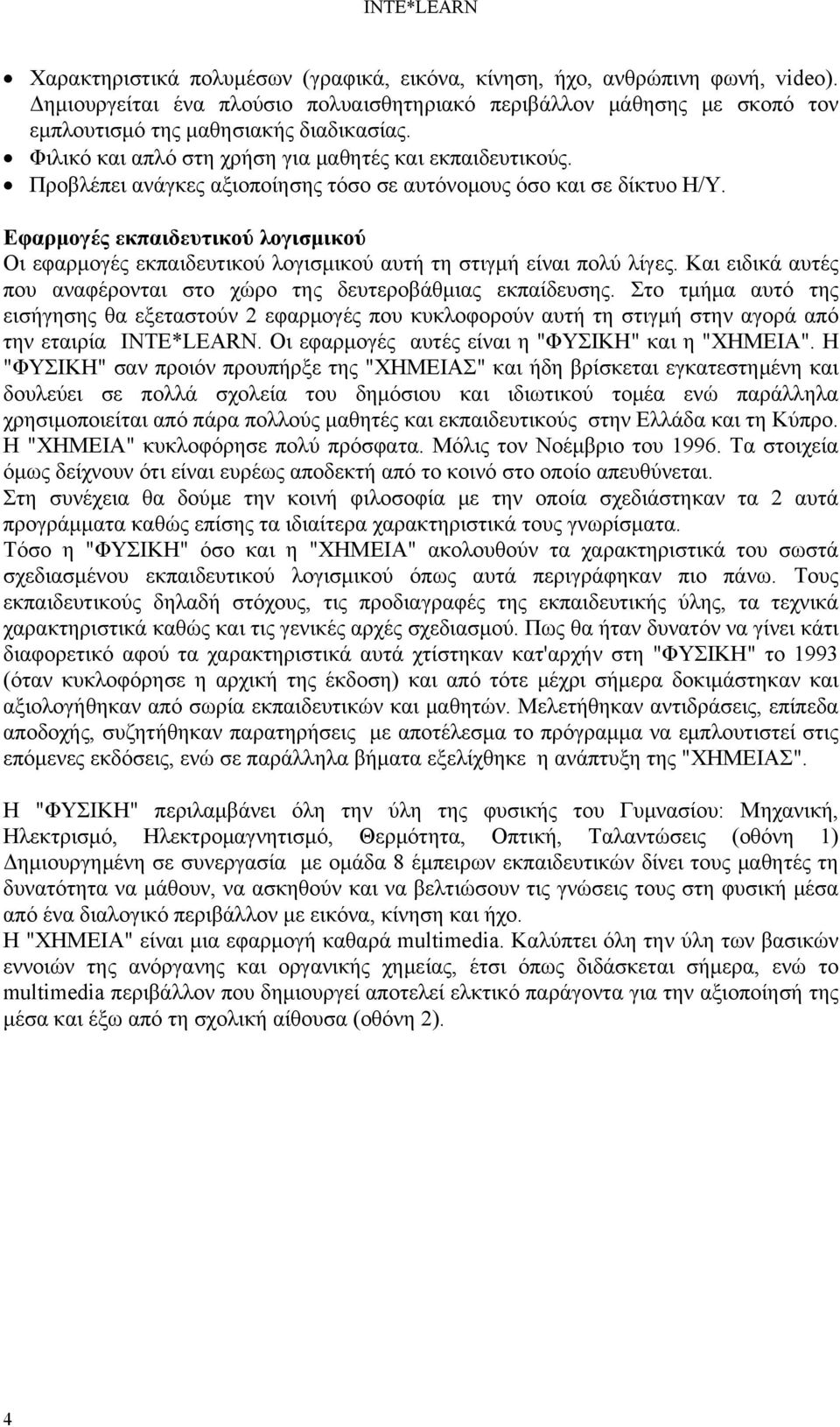 Εφαρμογές εκπαιδευτικού λογισμικού Οι εφαρμογές εκπαιδευτικού λογισμικού αυτή τη στιγμή είναι πολύ λίγες. Και ειδικά αυτές που αναφέρονται στο χώρο της δευτεροβάθμιας εκπαίδευσης.