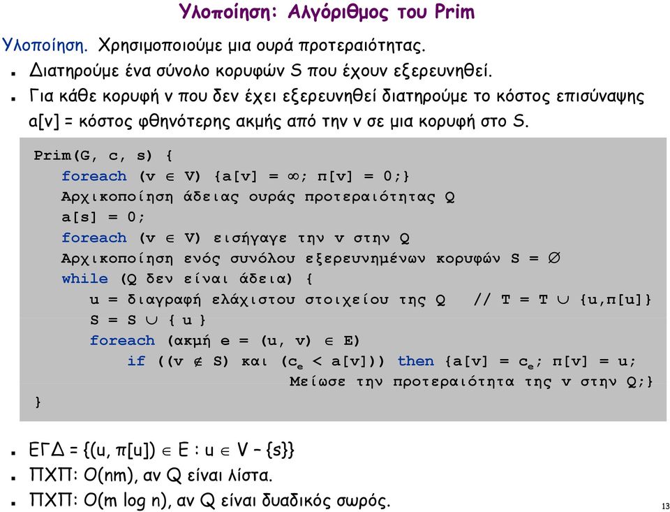 Prim(G, c, s) { foreach (v V) {a[v] = ; π[v] = 0;} Αρχικοποίηση άδειας ουράς προτεραιότητας Q a[s] = 0; foreach (v V) εισήγαγε την v στην Q Αρχικοποίηση ενός συνόλου εξερευνημένων κορυφών S = while