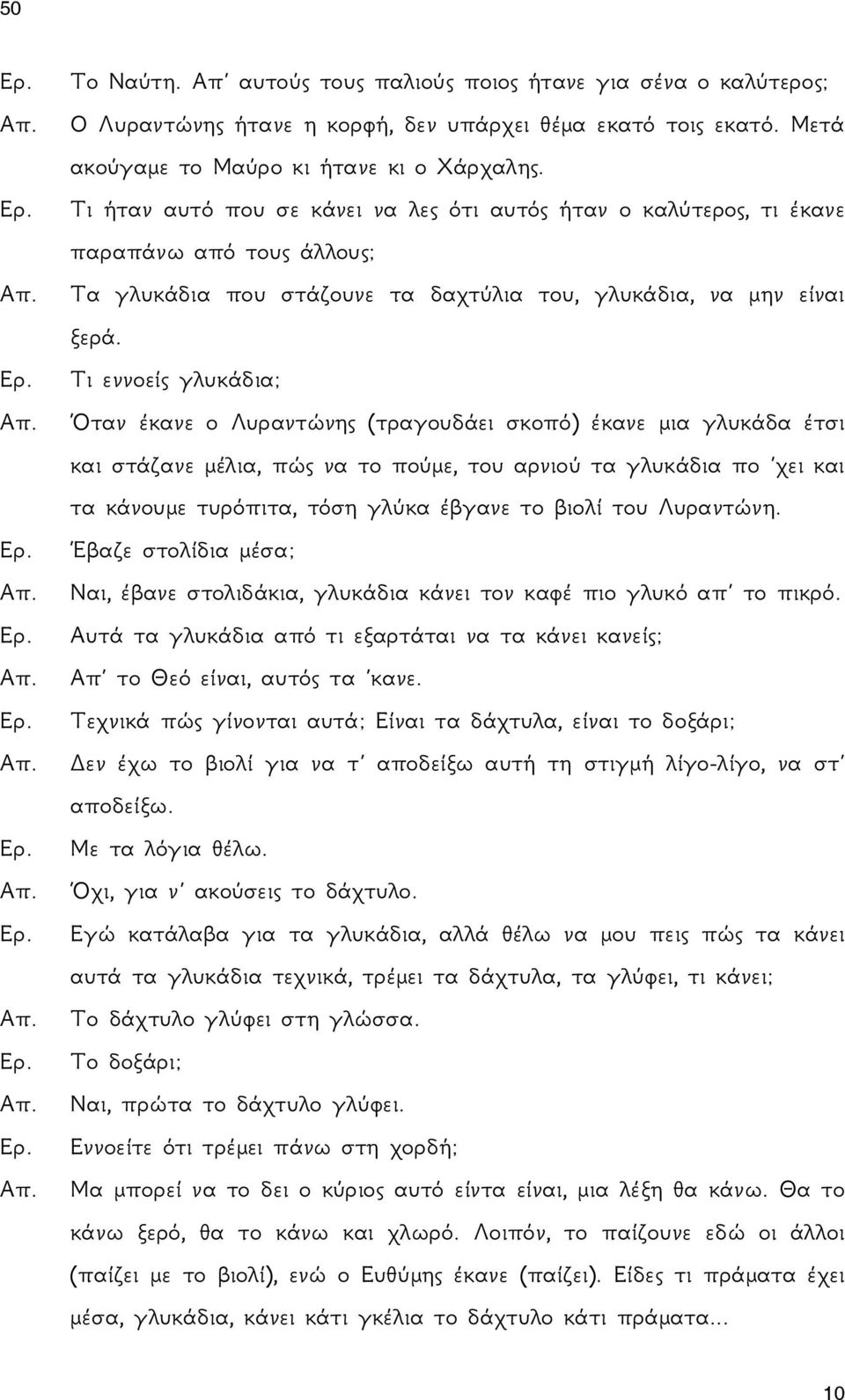 Τι εννοείς γλυκάδια; Όταν έκανε ο Λυραντώνης (τραγουδάει σκοπό) έκανε μια γλυκάδα έτσι και στάζανε μέλια, πώς να το πούμε, του αρνιού τα γλυκάδια πο χει και τα κάνουμε τυρόπιτα, τόση γλύκα έβγανε το