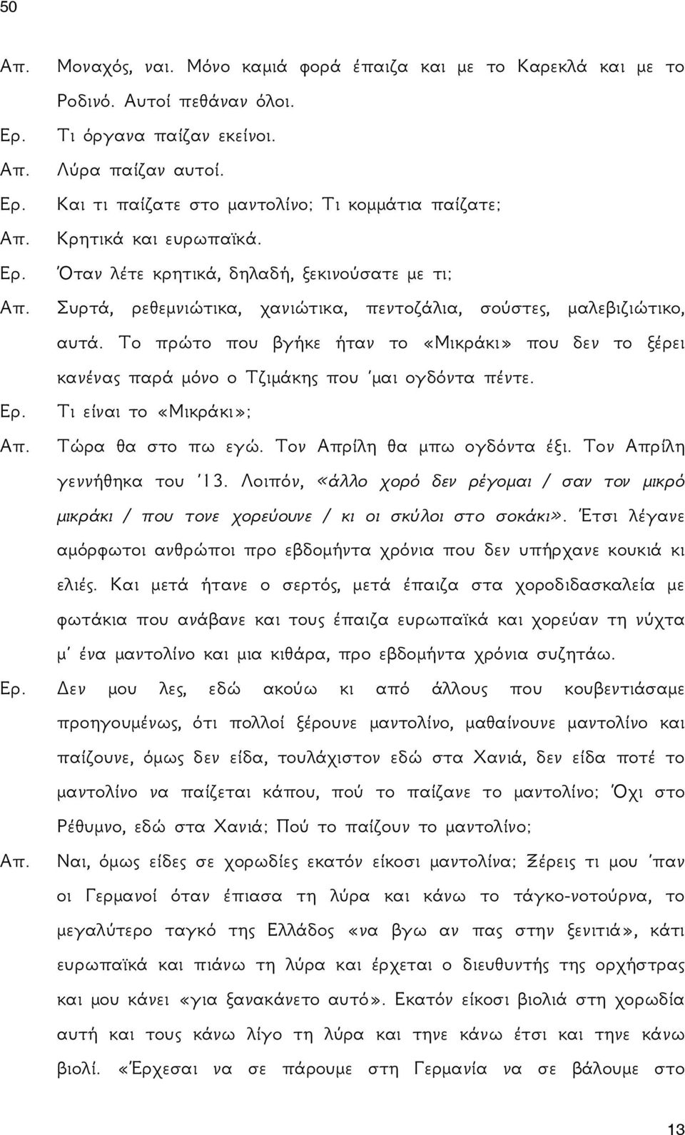 Το πρώτο που βγήκε ήταν το «Μικράκι» που δεν το ξέρει κανένας παρά μόνο ο Τζιμάκης που μαι ογδόντα πέντε. Τι είναι το «Μικράκι»; Τώρα θα στο πω εγώ. Τον Απρίλη θα μπω ογδόντα έξι.