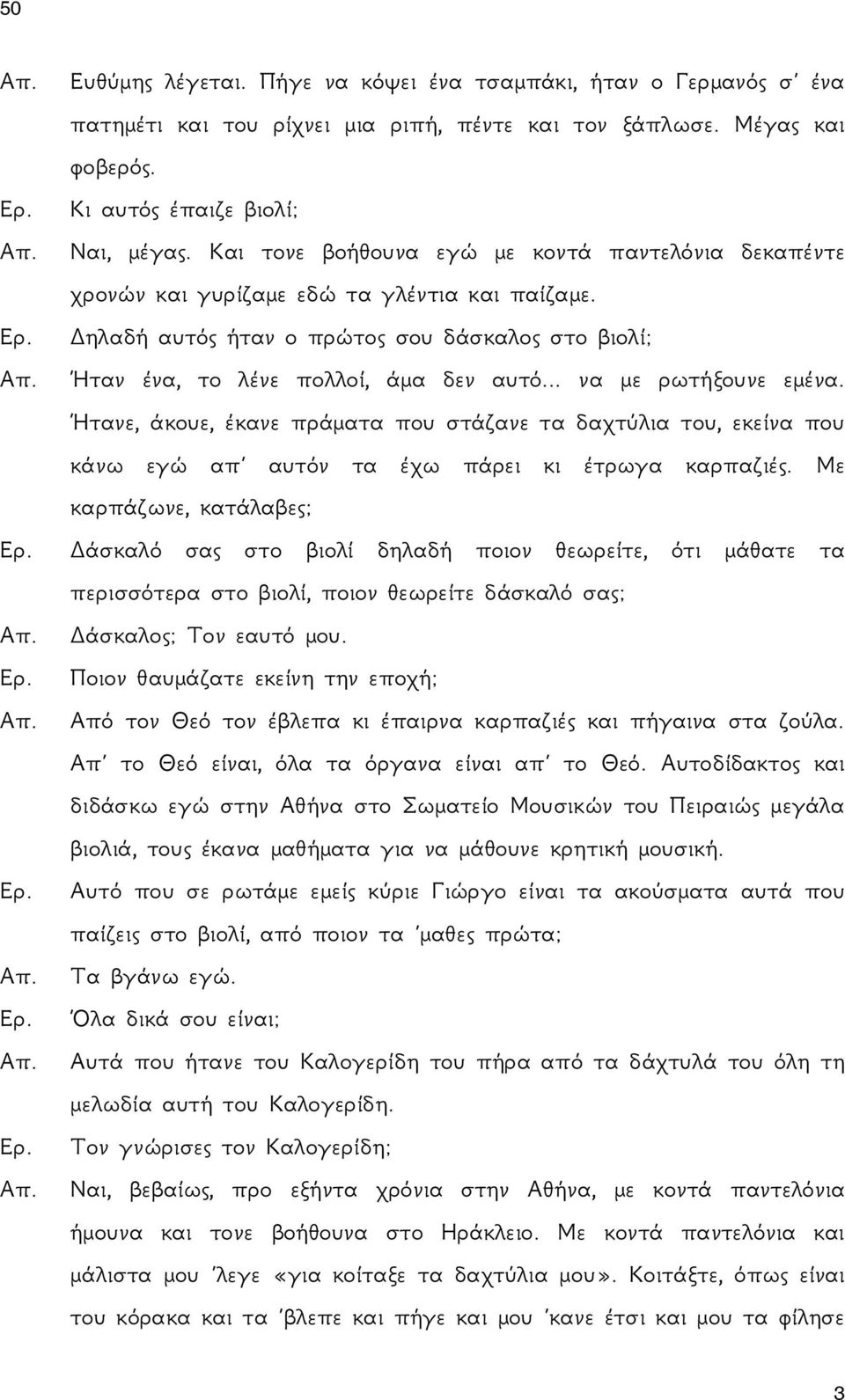 .. να με ρωτήξουνε εμένα. Ήτανε, άκουε, έκανε πράματα που στάζανε τα δαχτύλια του, εκείνα που κάνω εγώ απ αυτόν τα έχω πάρει κι έτρωγα καρπαζιές.