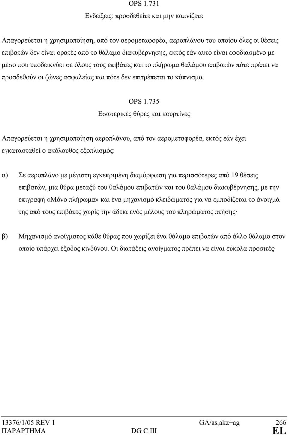 αυτό είναι εφοδιασµένο µε µέσο που υποδεικνύει σε όλους τους επιβάτες και το πλήρωµα θαλάµου επιβατών πότε πρέπει να προσδεθούν οι ζώνες ασφαλείας και πότε δεν επιτρέπεται το κάπνισµα.