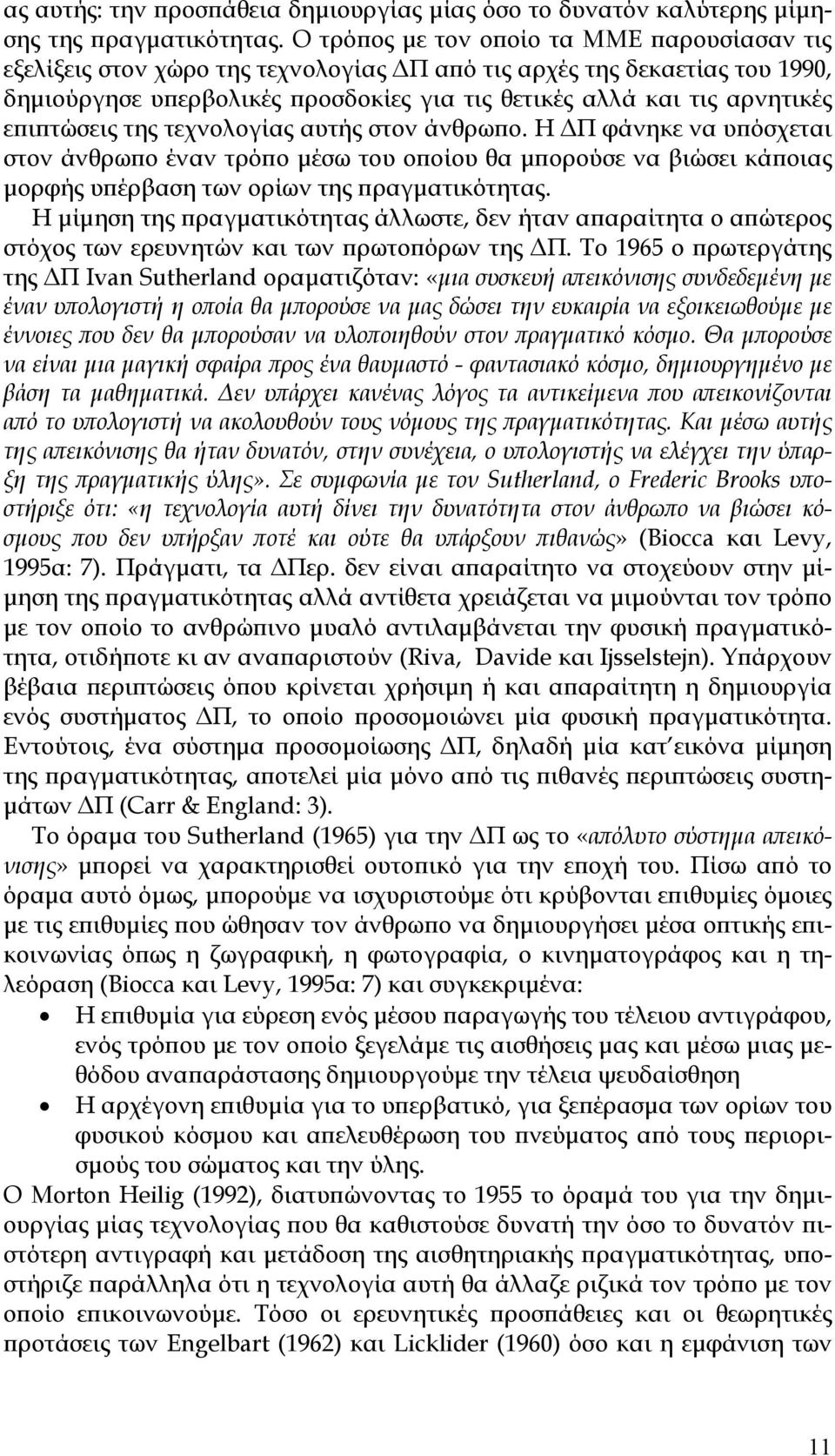 επιπτώσεις της τεχνολογίας αυτής στον άνθρωπο. Η ΔΠ φάνηκε να υπόσχεται στον άνθρωπο έναν τρόπο μέσω του οποίου θα μπορούσε να βιώσει κάποιας μορφής υπέρβαση των ορίων της πραγματικότητας.