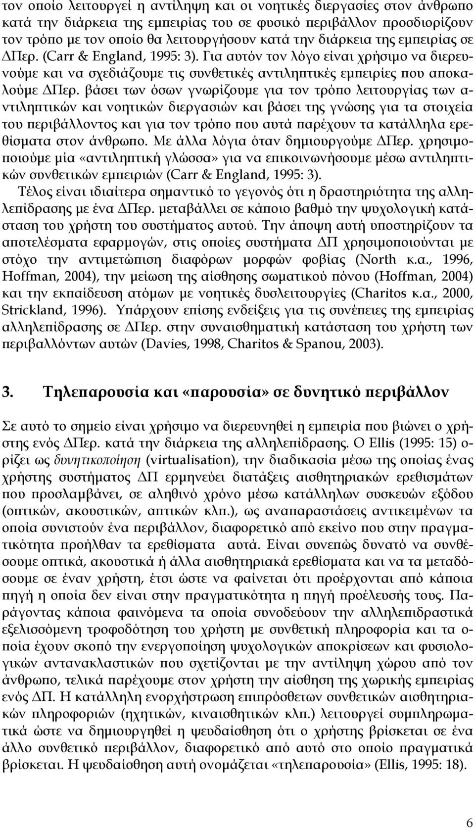 βάσει των όσων γνωρίζουμε για τον τρόπο λειτουργίας των α- ντιληπτικών και νοητικών διεργασιών και βάσει της γνώσης για τα στοιχεία του περιβάλλοντος και για τον τρόπο που αυτά παρέχουν τα κατάλληλα