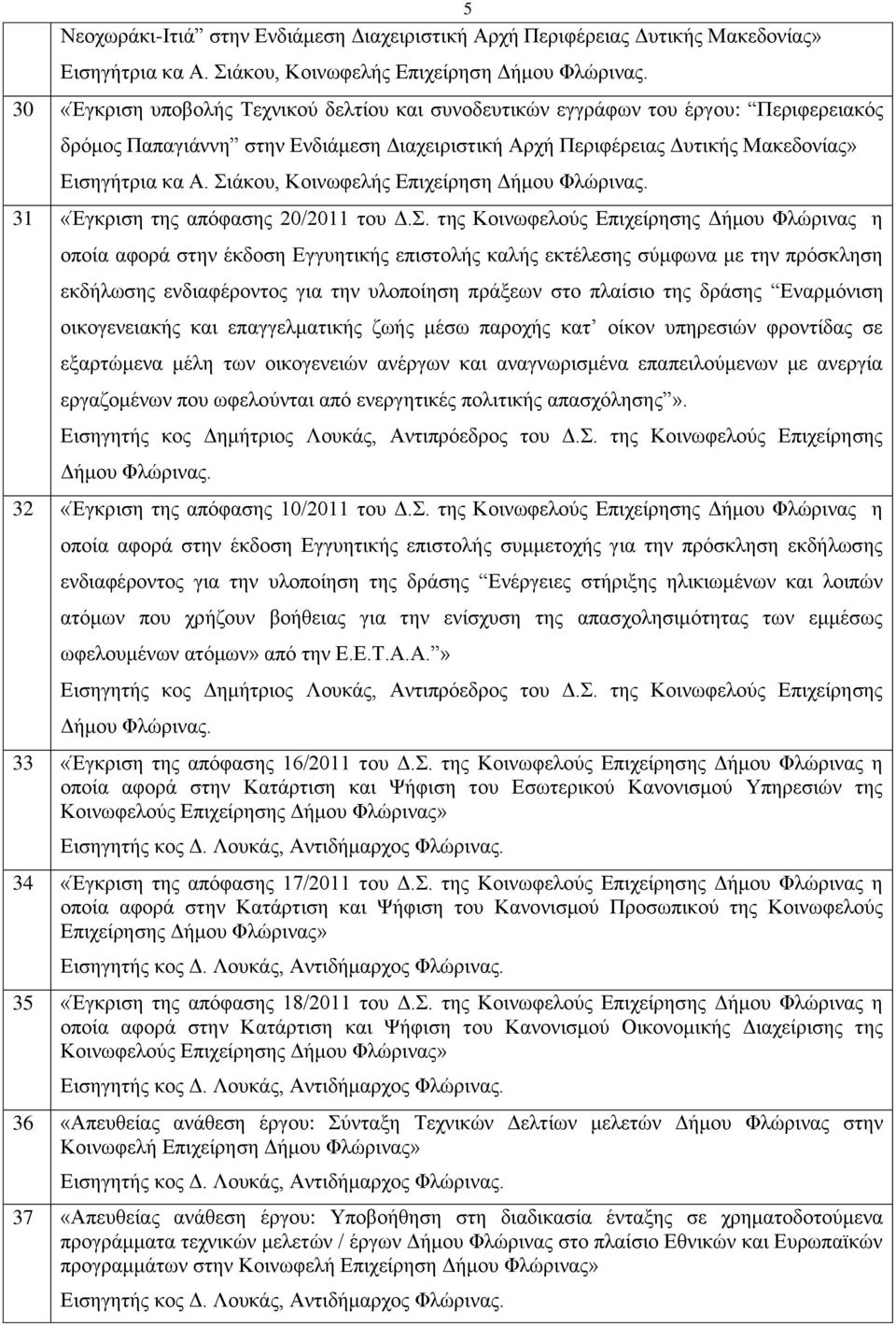 . ηεο Κνηλσθεινχο Δπηρείξεζεο Γήκνπ Φιψξηλαο ε νπνία αθνξά ζηελ έθδνζε Δγγπεηηθήο επηζηνιήο θαιήο εθηέιεζεο ζχκθσλα κε ηελ πξφζθιεζε εθδήισζεο ελδηαθέξνληνο γηα ηελ πινπνίεζε πξάμεσλ ζην πιαίζην ηεο