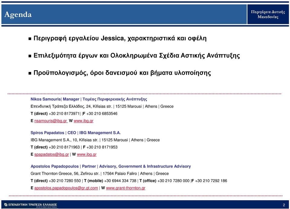 gr W www.ibg.gr Spiros Papadatos CEO IBG Management S.A. IBG Management S.A., 10, Kifisias str. 15125 Marousi Athens Greece T (direct) +30 210 8171963 F +30 210 8171953 E spapadatos@ibg.gr W www.ibg.gr Apostolos Papadopoulos Partner Advisory, Government & Infrastructure Advisory Grant Thornton Greece, 56, Zefirou str.