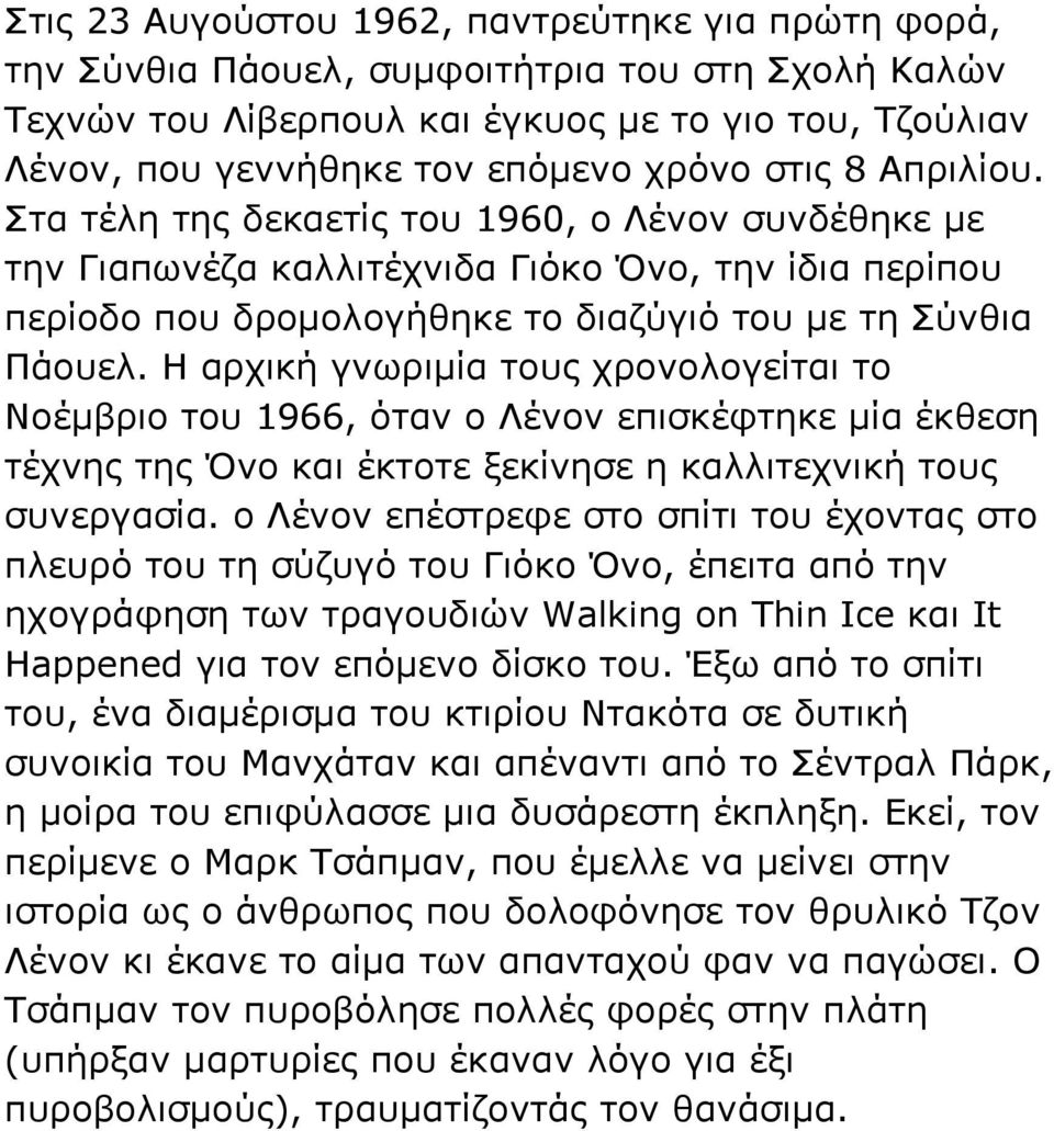 Η αρχική γνωριμία τους χρονολογείται το Νοέμβριο του 1966, όταν ο Λένον επισκέφτηκε μία έκθεση τέχνης της Όνο και έκτοτε ξεκίνησε η καλλιτεχνική τους συνεργασία.