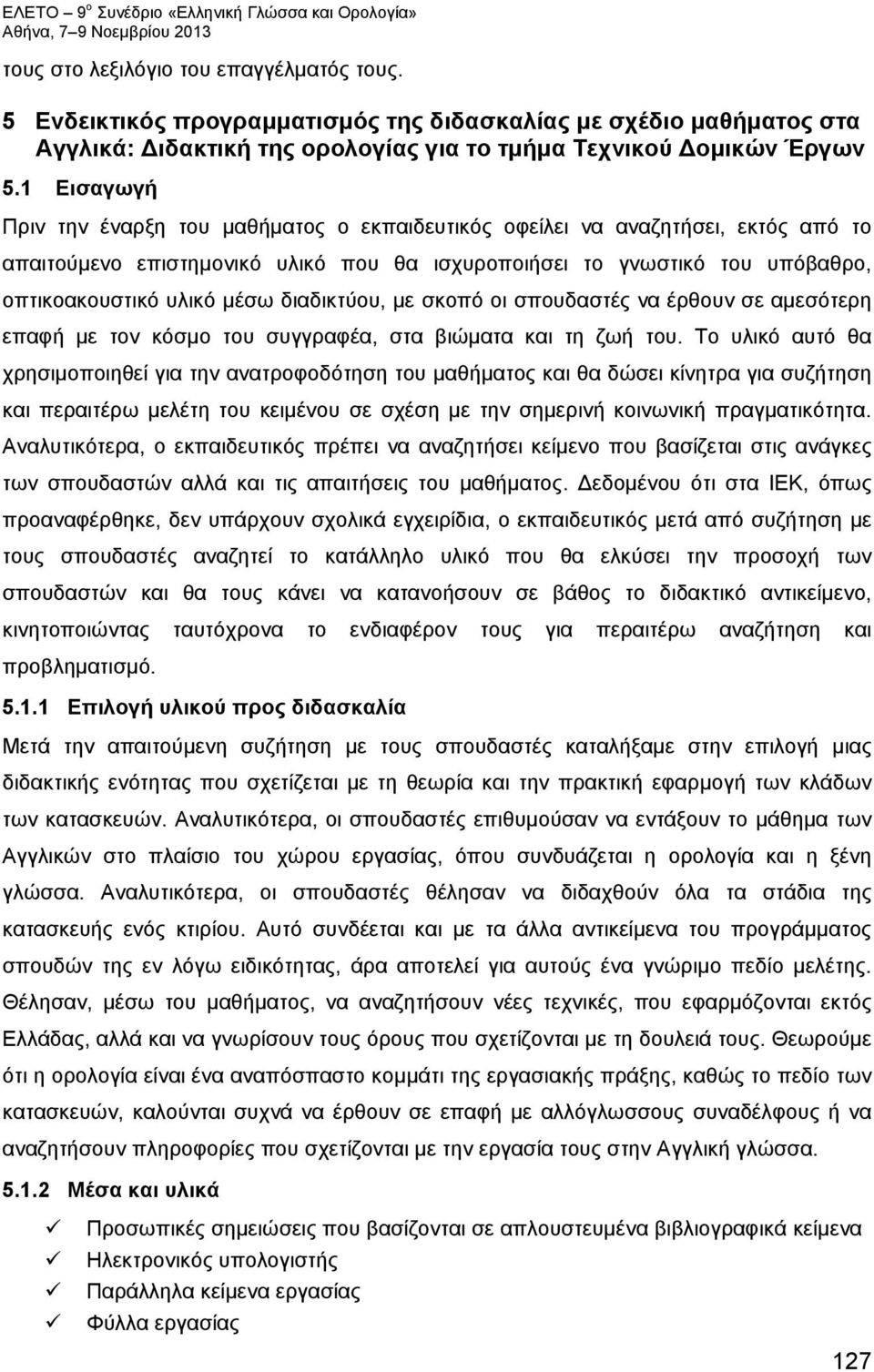 1 Εισαγωγή Πριν την έναρξη του μαθήματος ο εκπαιδευτικός οφείλει να αναζητήσει, εκτός από το απαιτούμενο επιστημονικό υλικό που θα ισχυροποιήσει το γνωστικό του υπόβαθρο, οπτικοακουστικό υλικό μέσω