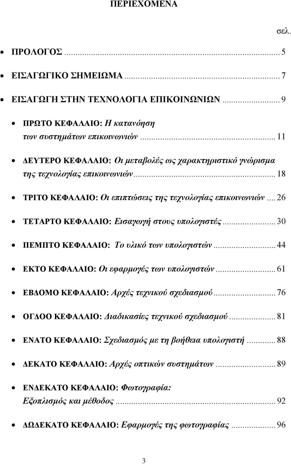 .. 26 ΤΕΤΑΡΤΟ ΚΕΦΑΛΑΙΟ: Εισαγωγή στους υπολογιστές... 30 ΠΕΜΠΤΟ ΚΕΦΑΛΑΙΟ: Το υλικό των υπολογιστών... 44 ΕΚΤΟ ΚΕΦΑΛΑΙΟ: Οι εφαρµογές των υπολογιστών... 61 ΕΒ ΟΜΟ ΚΕΦΑΛΑΙΟ: Αρχές τεχνικού σχεδιασµού.