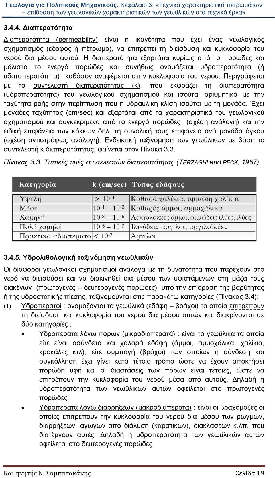 Περιγράφεται με το συντελεστή διαπερατότητας (k), που εκφράζει τη διαπερατότητα (υδροπερατότητα) του γεωλογικού σχηματισμού και ισούται αριθμητικά με την ταχύτητα ροής στην περίπτωση που η υδραυλική