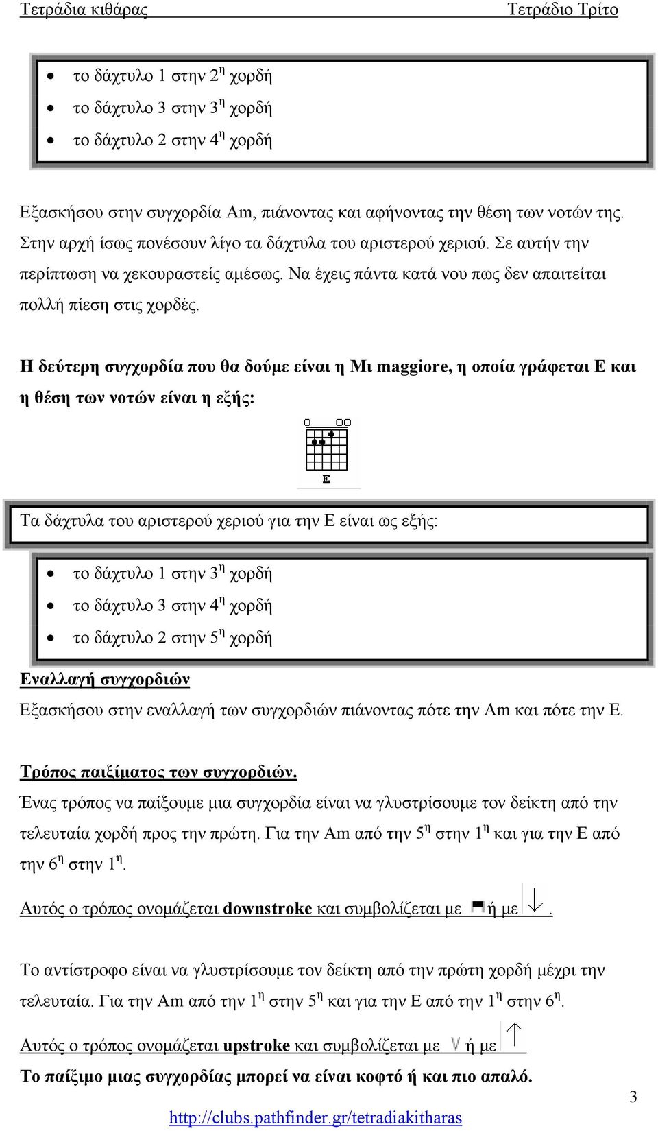 Η δεύτερη συγχορδία που θα δούμε είναι η Μι maggiore, η οποία γράφεται E και η θέση των νοτών είναι η εξής: Τα δάχτυλα του αριστερού χεριού για την Ε είναι ως εξής: το δάχτυλο 1 στην 3 η χορδή το