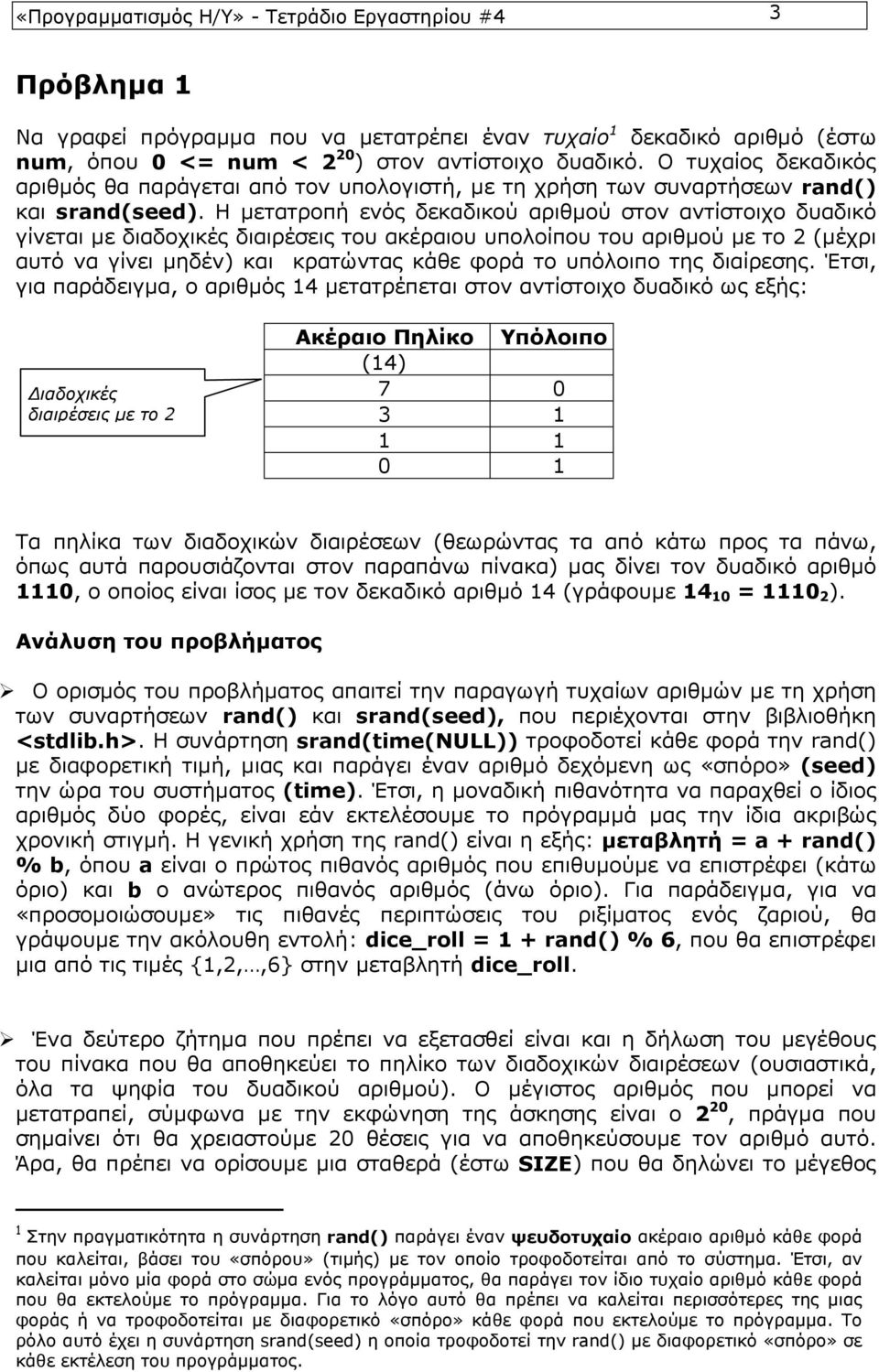 Η μετατροπή ενός δεκαδικού αριθμού στον αντίστοιχο δυαδικό γίνεται με διαδοχικές διαιρέσεις του ακέραιου υπολοίπου του αριθμού με το 2 (μέχρι αυτό να γίνει μηδέν) και κρατώντας κάθε φορά το υπόλοιπο