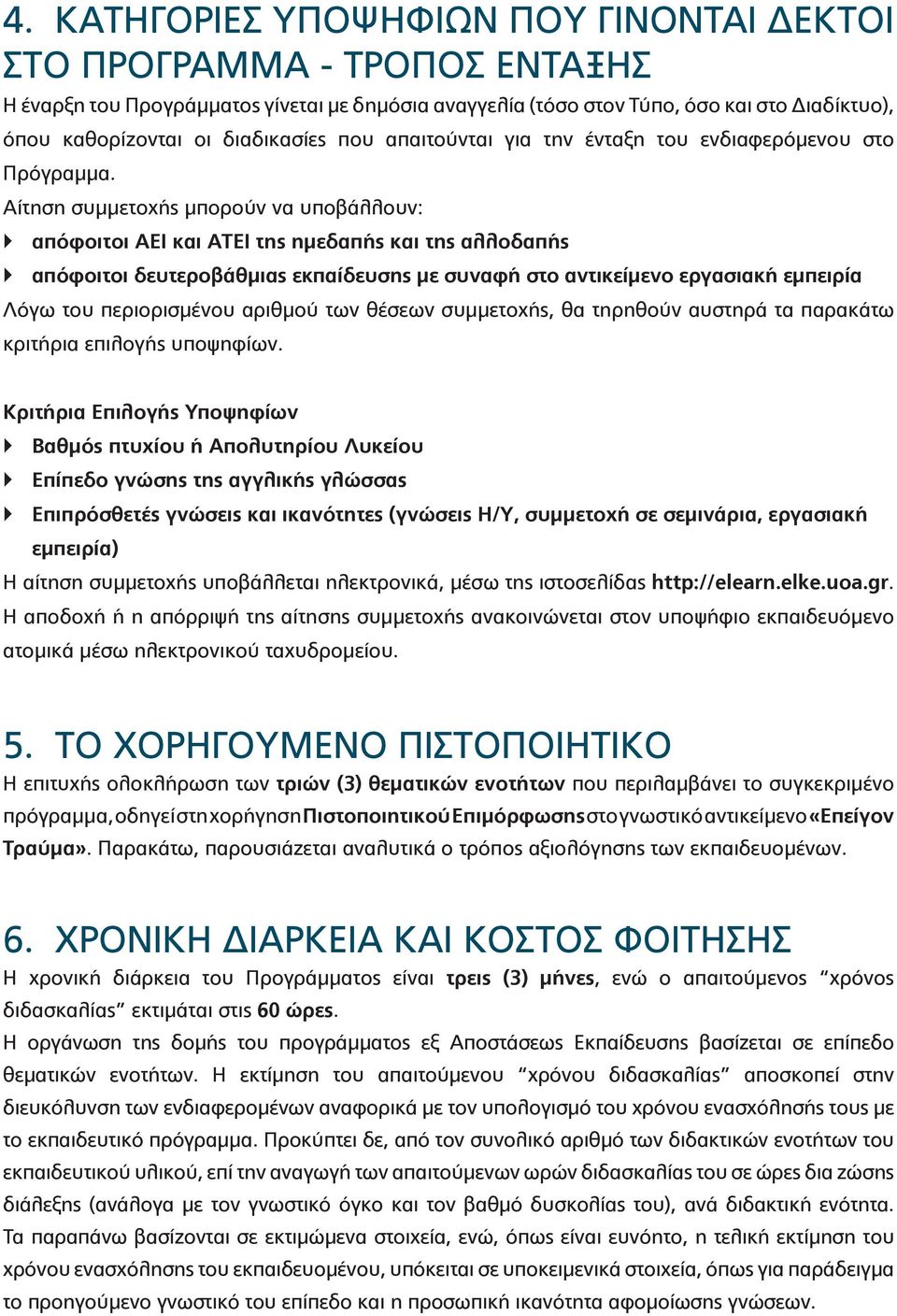 Αίτηση συμμετοχής μπορούν να υποβάλλουν: απόφοιτοι ΑΕΙ και ΑΤΕΙ της ημεδαπής και της αλλοδαπής απόφοιτοι δευτεροβάθμιας εκπαίδευσης με συναφή στο αντικείμενο εργασιακή εμπειρία Λόγω του περιορισμένου