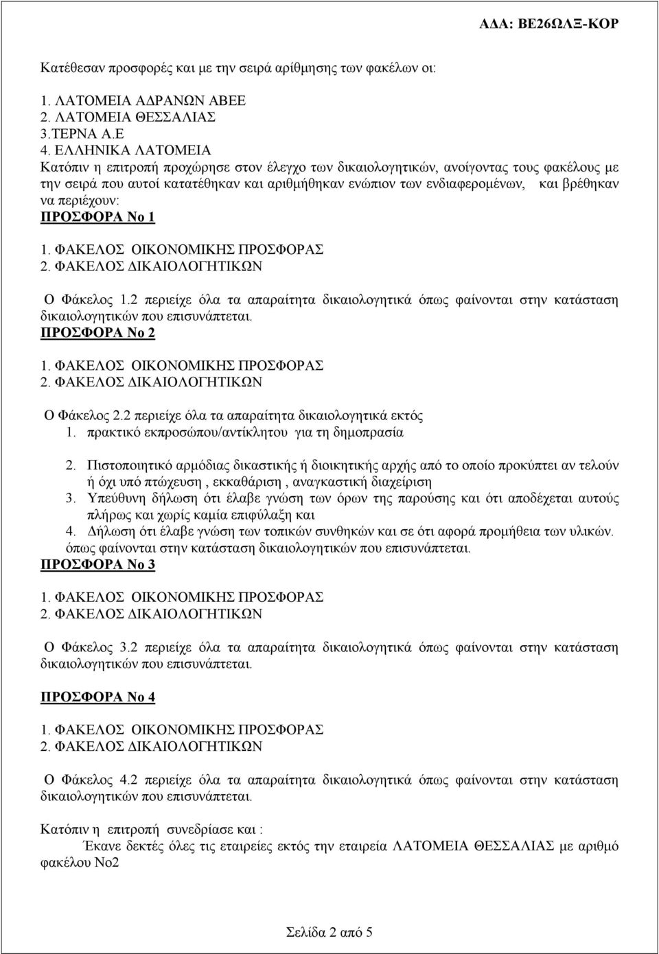 περιέχουν: ΠΡΟΣΦΟΡΑ Νο 1 Ο Φάκελος 1.2 περιείχε όλα τα απαραίτητα δικαιολογητικά όπως φαίνονται στην κατάσταση ΠΡΟΣΦΟΡΑ Νο 2 Ο Φάκελος 2.2 περιείχε όλα τα απαραίτητα δικαιολογητικά εκτός 1.