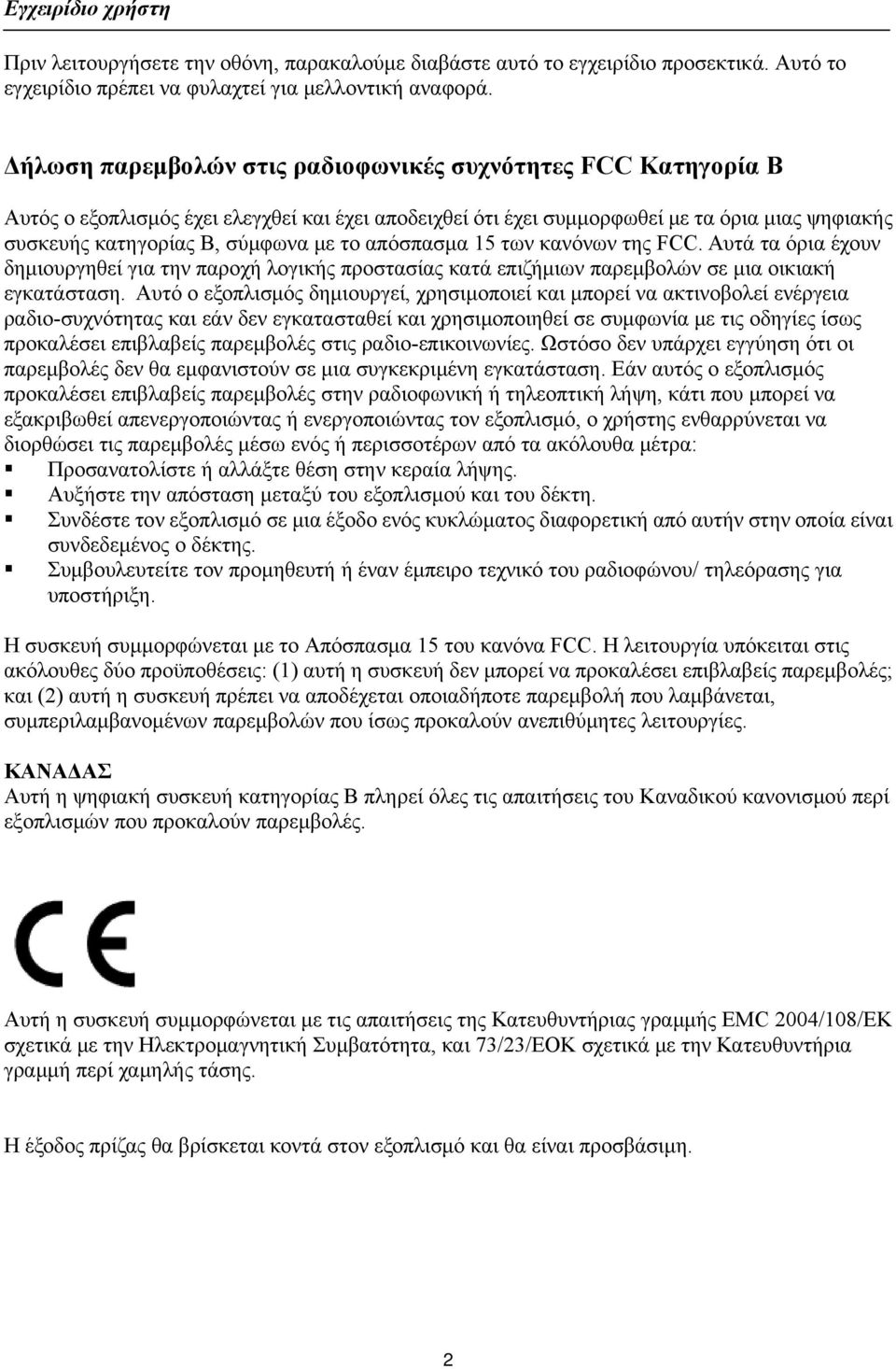 απόσπασμα 15 των κανόνων της FCC. Αυτά τα όρια έχουν δημιουργηθεί για την παροχή λογικής προστασίας κατά επιζήμιων παρεμβολών σε μια οικιακή εγκατάσταση.