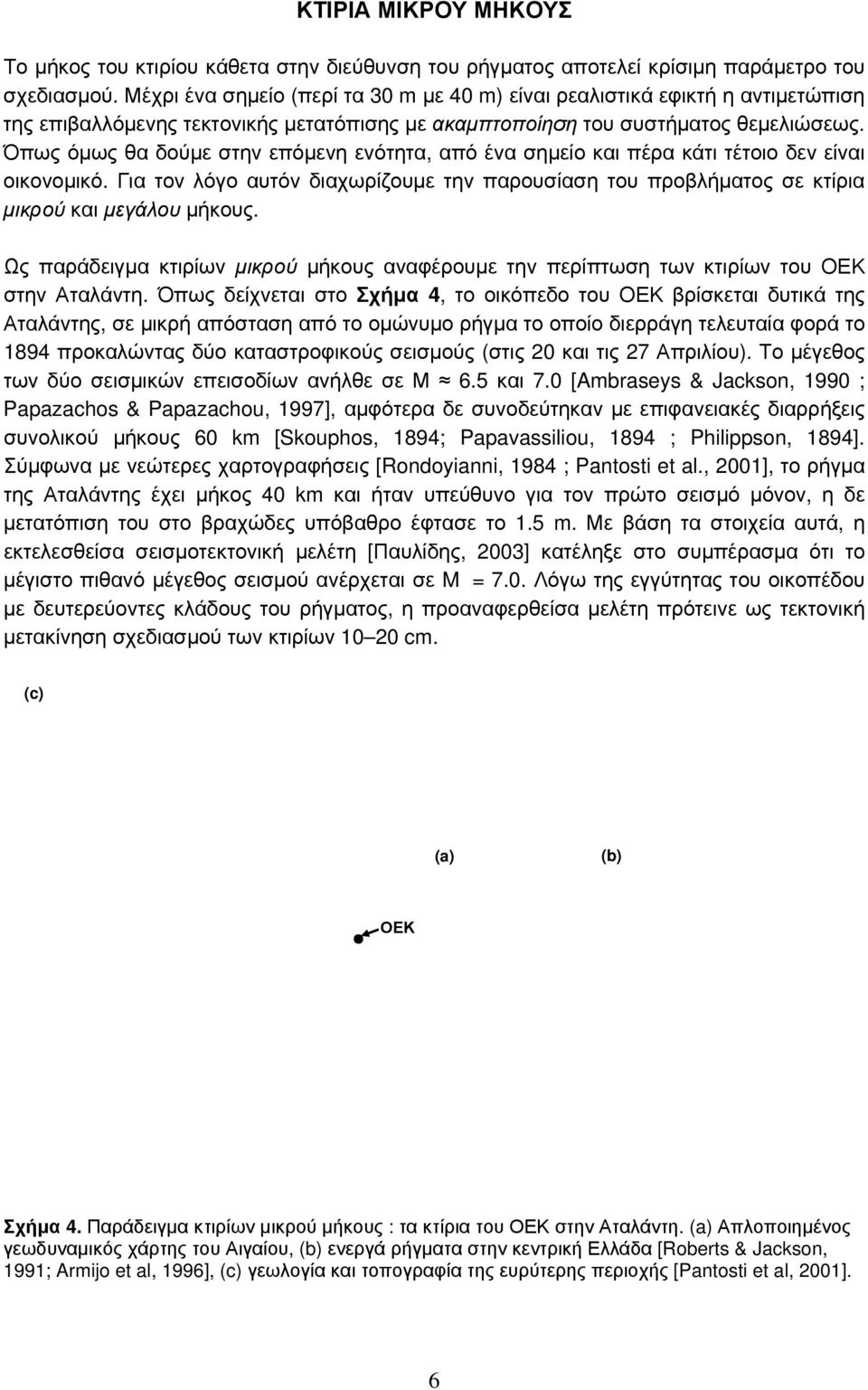 Όπως όμως θα δούμε στην επόμενη ενότητα, από ένα σημείο και πέρα κάτι τέτοιο δεν είναι οικονομικό. Για τον λόγο αυτόν διαχωρίζουμε την παρουσίαση του προβλήματος σε κτίρια μικρού και μεγάλου μήκους.