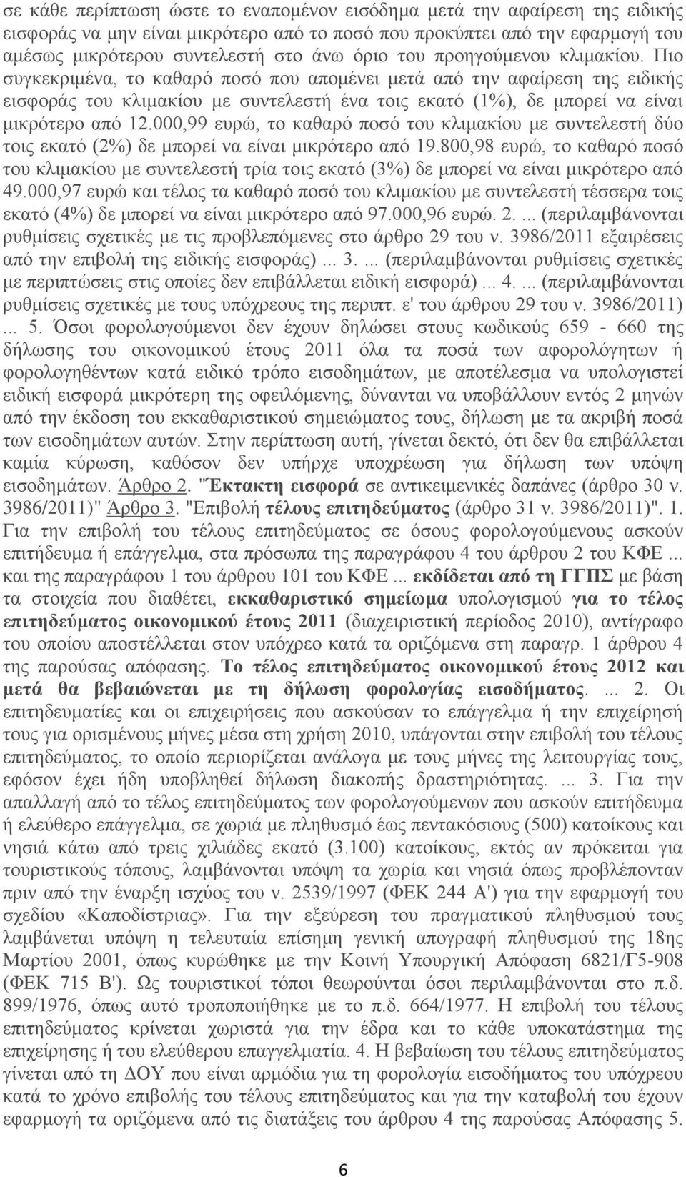 Πιο συγκεκριμένα, το καθαρό ποσό που απομένει μετά από την αφαίρεση της ειδικής εισφοράς του κλιμακίου με συντελεστή ένα τοις εκατό (1%), δε μπορεί να είναι μικρότερο από 12.