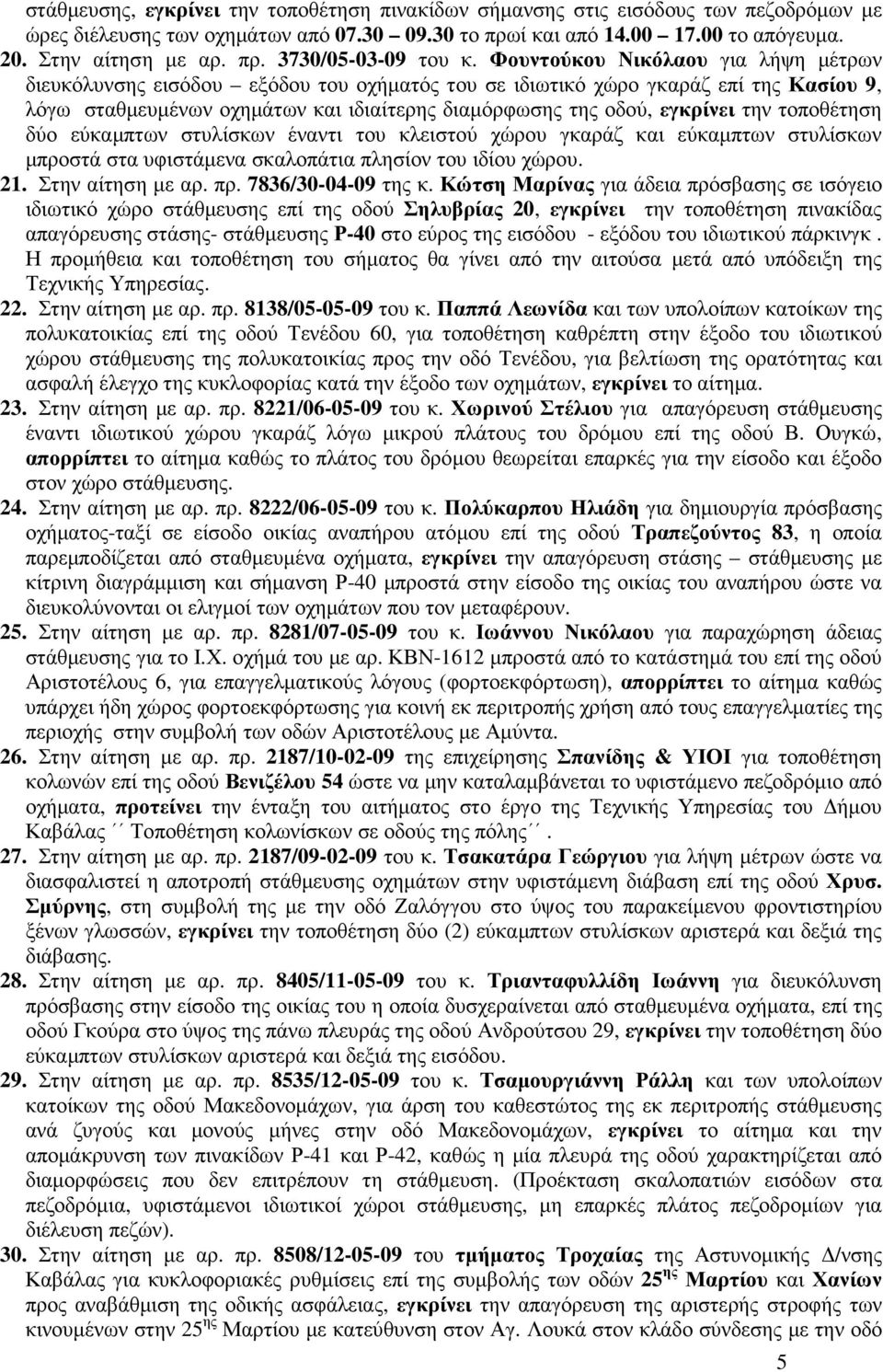 τοποθέτηση δύο εύκαµπτων στυλίσκων έναντι του κλειστού χώρου γκαράζ και εύκαµπτων στυλίσκων µπροστά στα υφιστάµενα σκαλοπάτια πλησίον του ιδίου χώρου. 21. Στην αίτηση µε αρ. πρ. 7836/30-04-09 της κ.