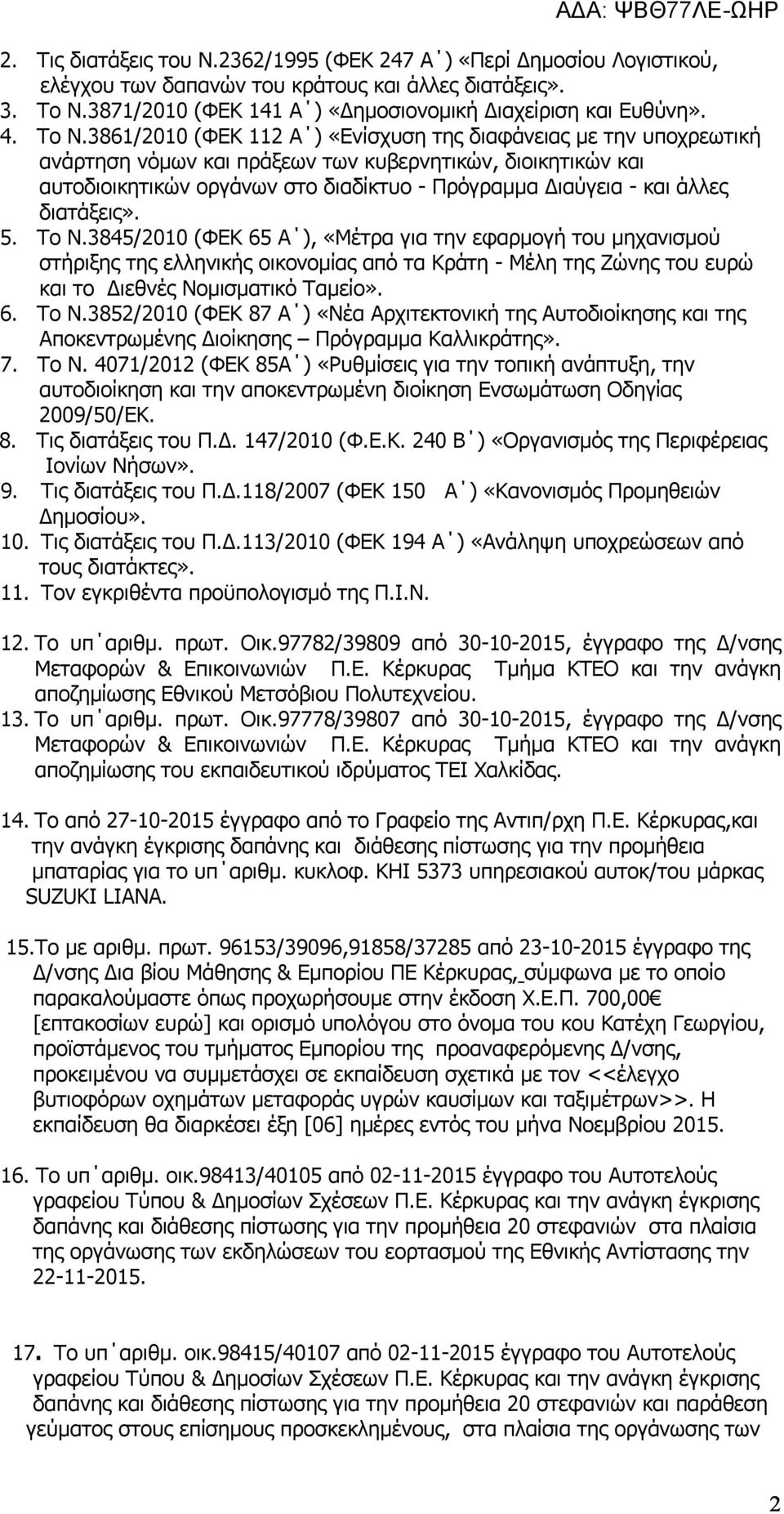 άλλες διατάξεις». 5. Το Ν.3845/2010 (ΦΕΚ 65 Α ), «Μέτρα για την εφαρμογή του μηχανισμού στήριξης της ελληνικής οικονομίας από τα Κράτη - Μέλη της Ζώνης του ευρώ και το Διεθνές Νομισματικό Ταμείο». 6. Το Ν.3852/2010 (ΦΕΚ 87 Α ) «Νέα Αρχιτεκτονική της Αυτοδιοίκησης και της Αποκεντρωμένης Διοίκησης Πρόγραμμα Καλλικράτης».