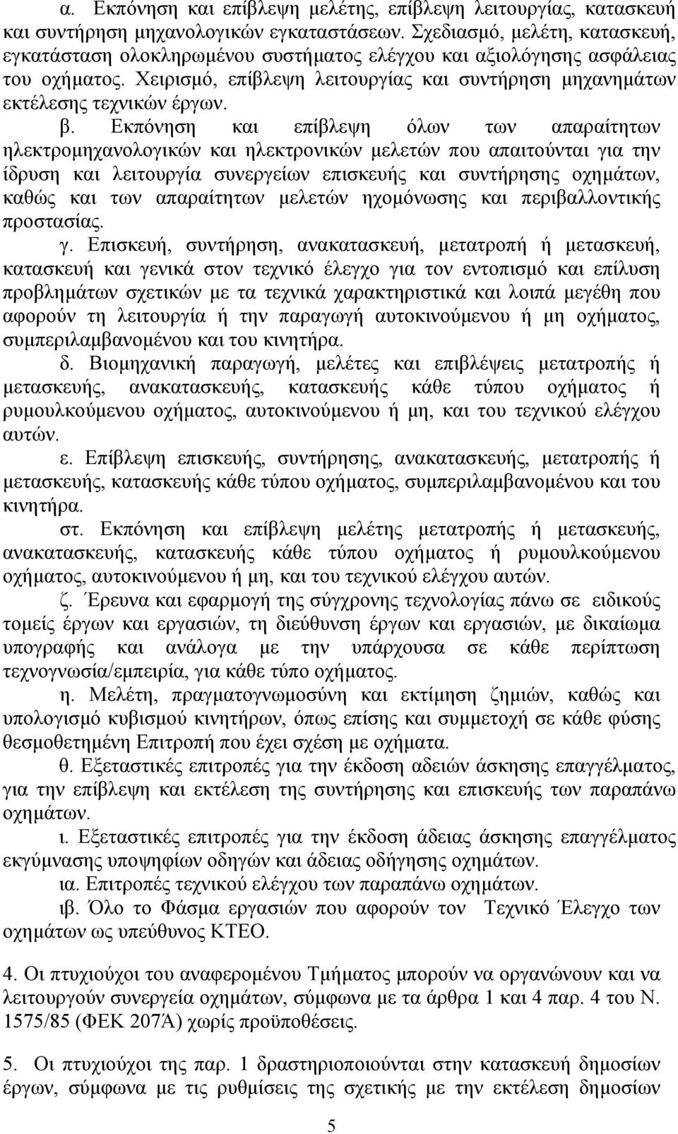 Εκπόνηση και επίβλεψη όλων των απαραίτητων ηλεκτρομηχανολογικών και ηλεκτρονικών μελετών που απαιτούνται για την ίδρυση και λειτουργία συνεργείων επισκευής και συντήρησης οχημάτων, καθώς και των