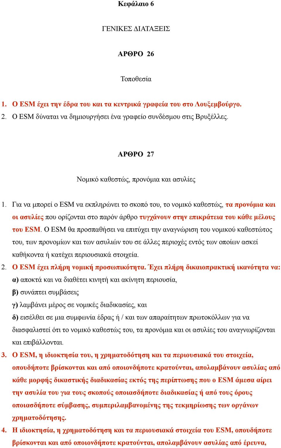 Για να μπορεί ο ESM να εκπληρώνει το σκοπό του, το νομικό καθεστώς, τα προνόμια και οι ασυλίες που ορίζονται στο παρόν άρθρο τυγχάνουν στην επικράτεια του κάθε μέλους του ESM.