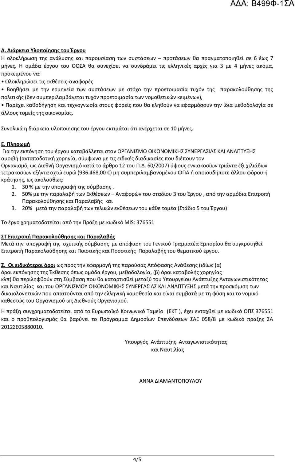 προετοιμασία τυχόν της παρακολούθησης της πολιτικής (δεν συμπεριλαμβάνεται τυχόν προετοιμασία των νομοθετικών κειμένων), Παρέχει καθοδήγηση και τεχνογνωσία στους φορείς που θα κληθούν να εφαρμόσουν