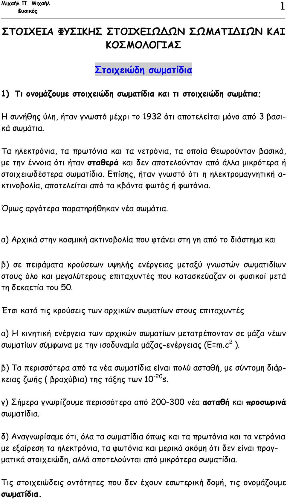 Τα ηλεκτρόνια, τα πρωτόνια και τα νετρόνια, τα οποία θεωρούνταν βασικά, µε την έννοια ότι ήταν σταθερά και δεν αποτελούνταν από άλλα µικρότερα ή στοιχειωδέστερα σωµατίδια.