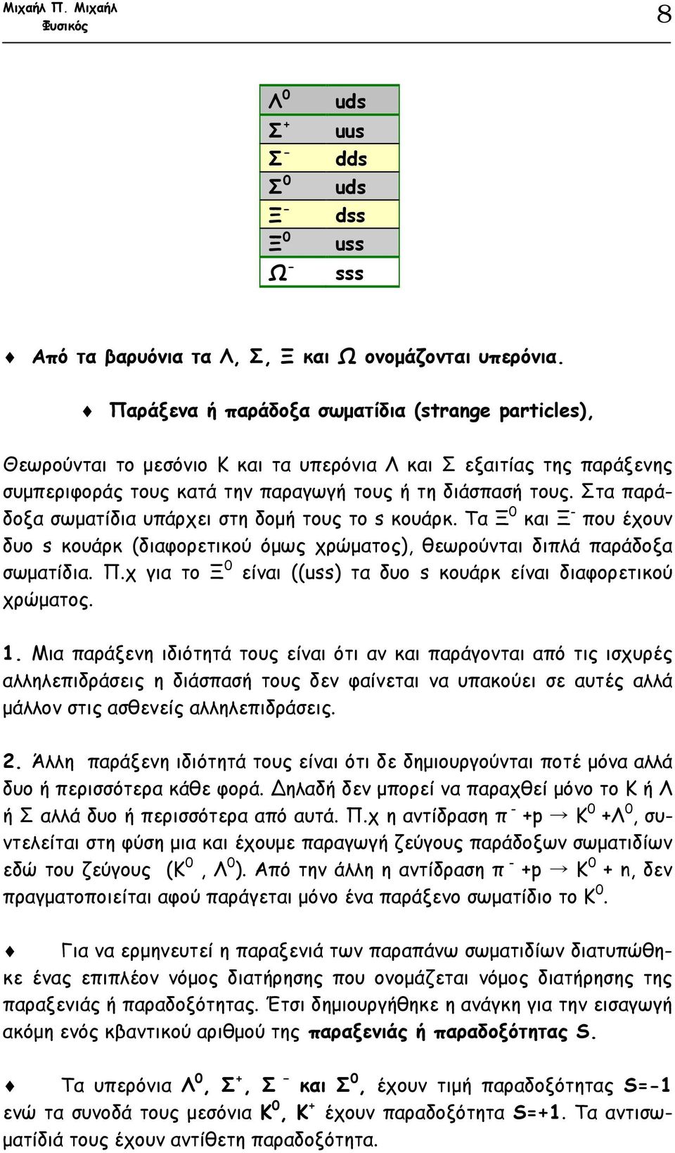 Στα παράδοξα σωµατίδια υπάρχει στη δοµή τους το s κουάρκ. Τα Ξ 0 και Ξ που έχουν δυο s κουάρκ (διαφορετικού όµως χρώµατος), θεωρούνται διπλά παράδοξα σωµατίδια. Π.