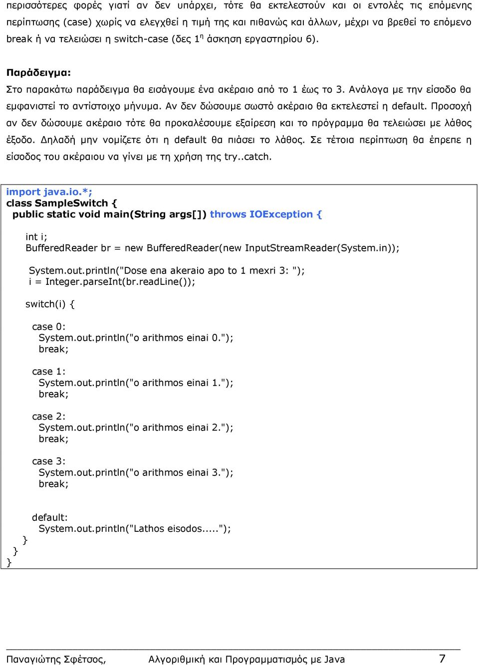 Αν δεν δώσουμε σωστό ακέραιο θα εκτελεστεί η default. Προσοχή αν δεν δώσουμε ακέραιο τότε θα προκαλέσουμε εξαίρεση και το πρόγραμμα θα τελειώσει με λάθος έξοδο.