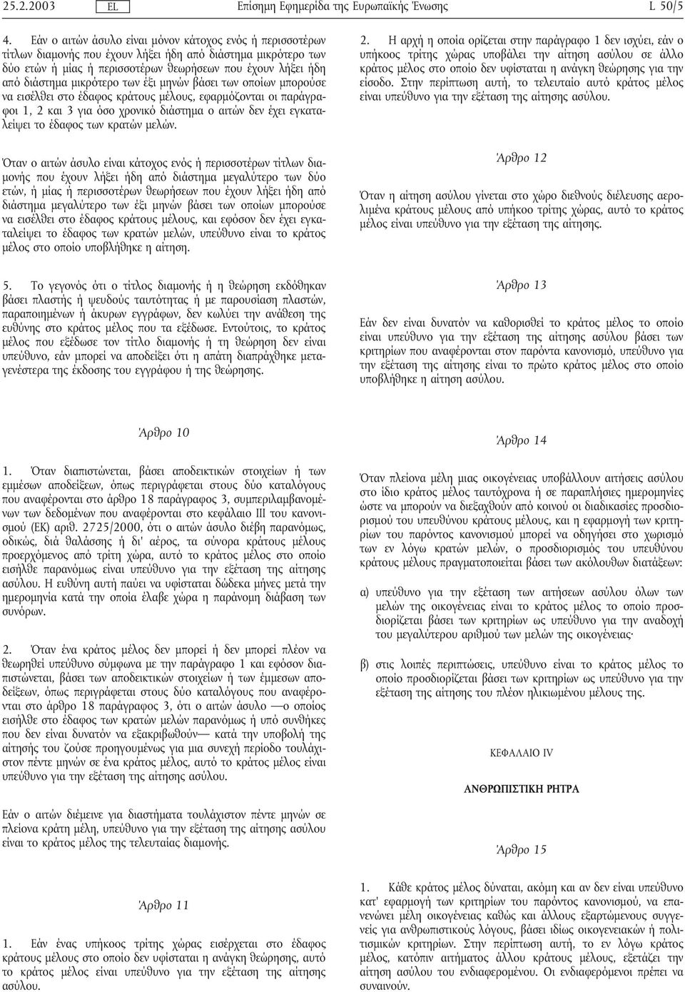 µικρότερο των έξι µηνών βάσει των οποίων µπορούσε να εισέλθει στο έδαφος κράτους µέλους, εφαρµόζονται οι παράγραφοι 1, 2 και 3 για όσο χρονικό διάστηµα ο αιτών δεν έχει εγκαταλείψει το έδαφος των