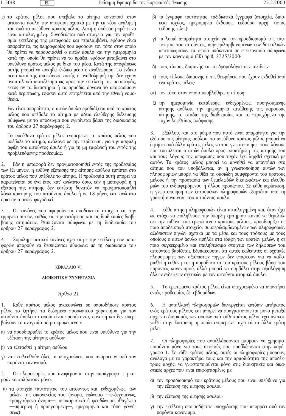 Συνοδεύεται από στοιχεία για την προθεσµία εκτέλεσης της µεταφοράς και περιλαµβάνει, εφόσον είναι απαραίτητο, τις πληροφορίες που αφορούν τον τόπο στον οποίο θα πρέπει να παρουσιασθεί ο αιτών άσυλο