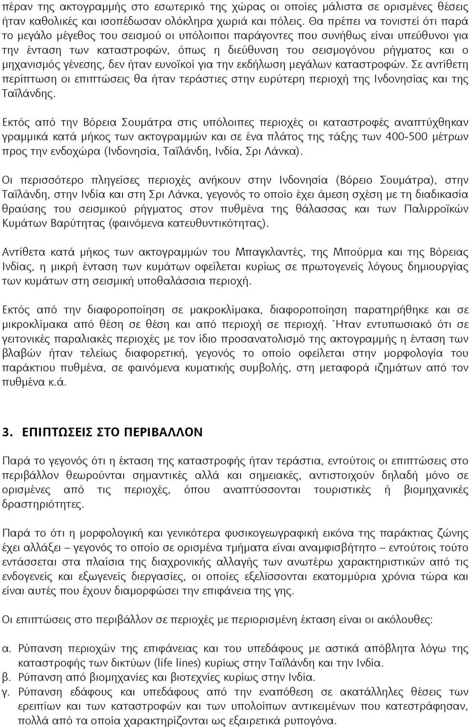 μηχανισμός γένεσης, δεν ήταν ευνοϊκοί για την εκδήλωση μεγάλων καταστροφών. Σε αντίθετη περίπτωση οι επιπτώσεις θα ήταν τεράστιες στην ευρύτερη περιοχή της Ινδονησίας και της Ταϊλάνδης.