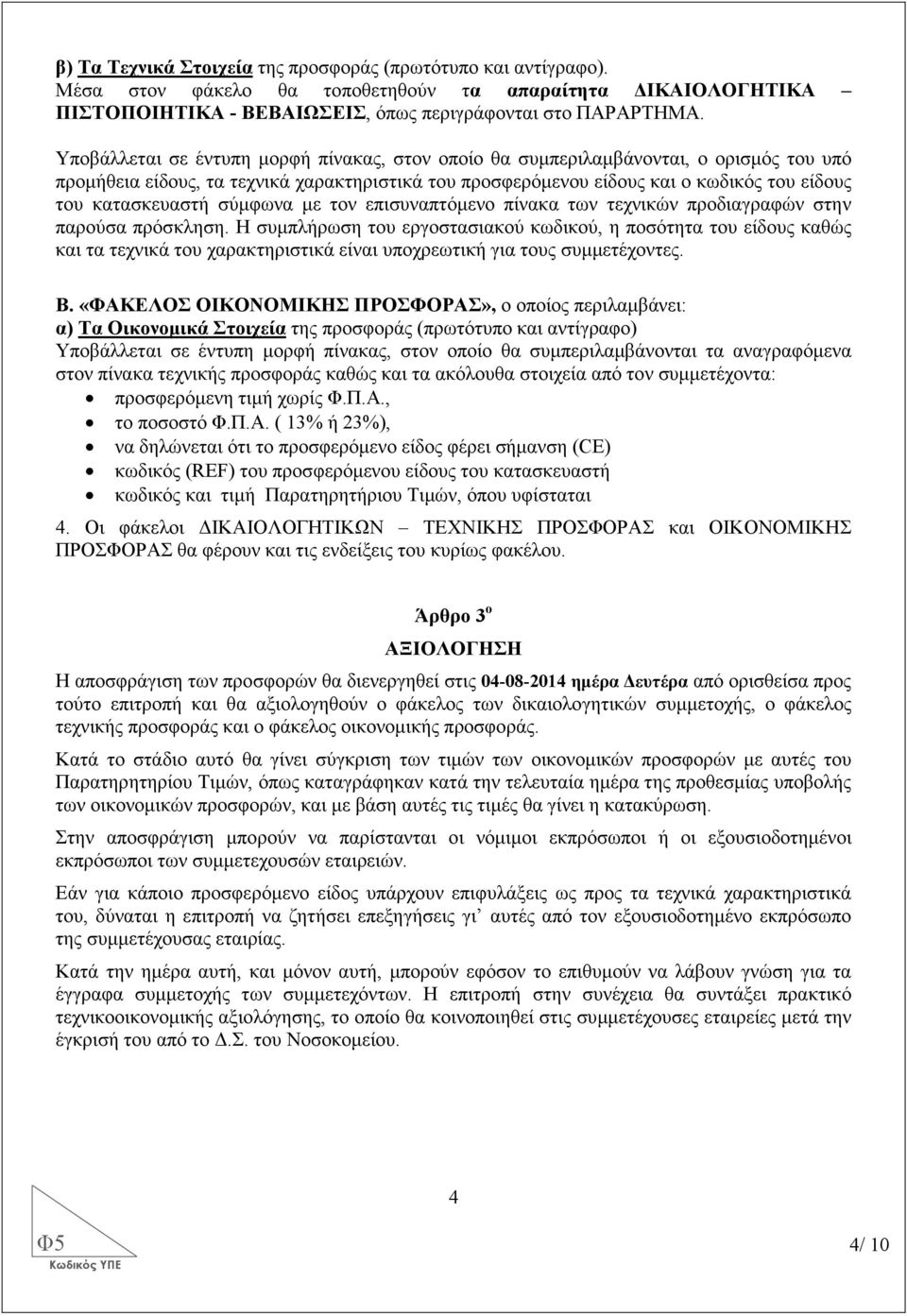 σύµφωνα µε τον επισυναπτόµενο πίνακα των τεχνικών προδιαγραφών στην παρούσα πρόσκληση.