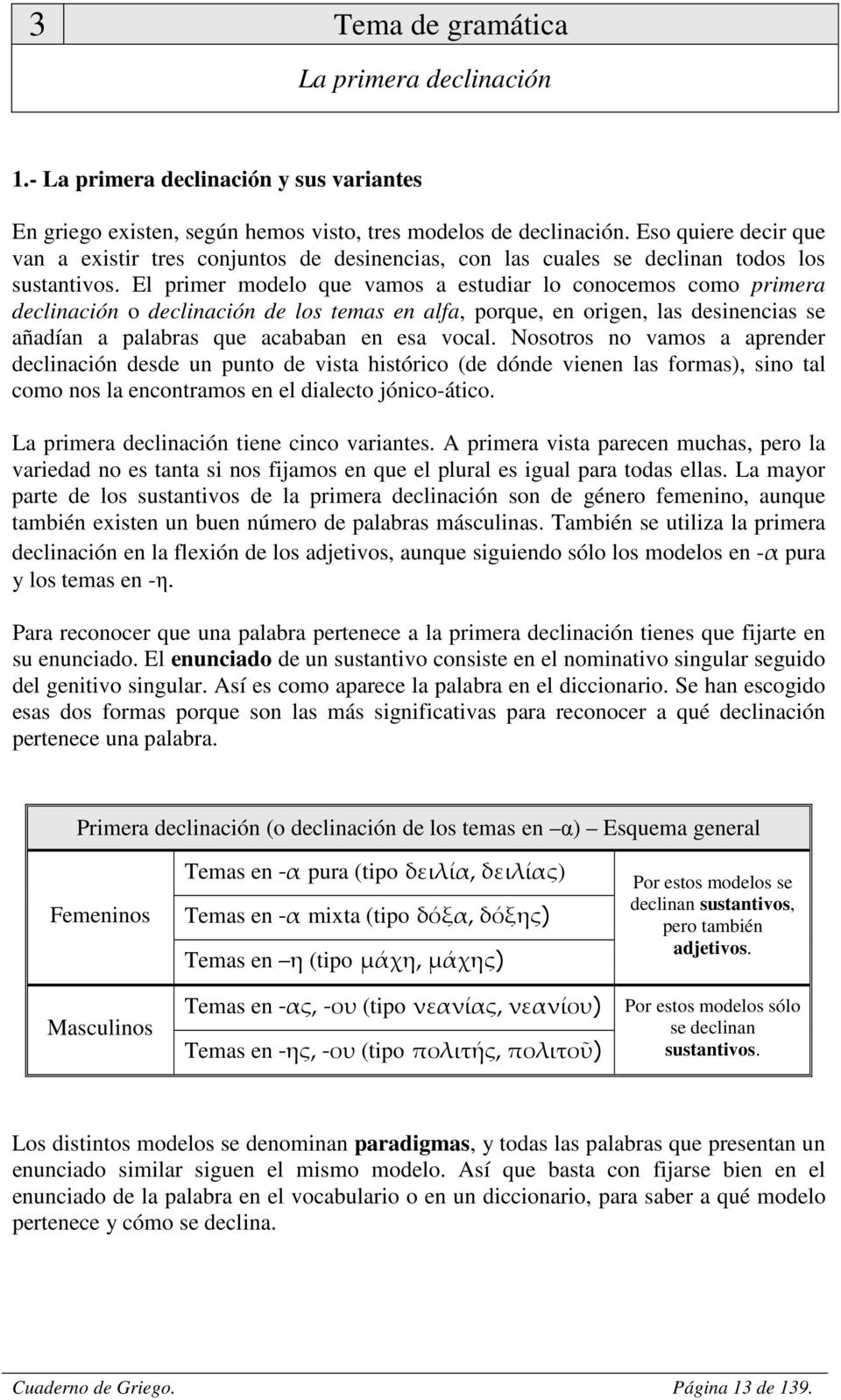 El primer modelo que vamos a estudiar lo conocemos como primera declinación o declinación de los temas en alfa, porque, en origen, las desinencias se añadían a palabras que acababan en esa vocal.