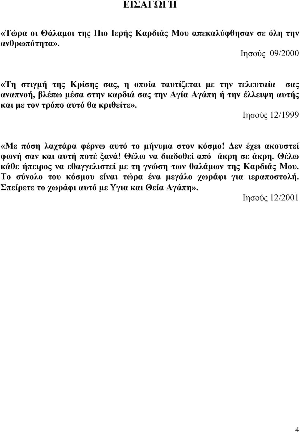 με τον τρόπο αυτό θα κριθείτε». Ιησούς 12/1999 «Με πόση λαχτάρα φέρνω αυτό το μήνυμα στον κόσμο! Δεν έχει ακουστεί φωνή σαν και αυτή ποτέ ξανά!