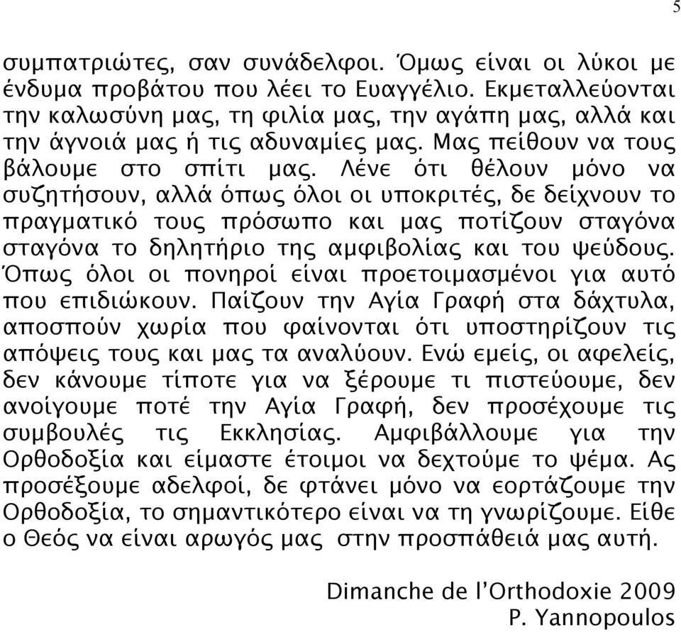 Λένε ότι θέλουν μόνο να συζητήσουν, αλλά όπως όλοι οι υποκριτές, δε δείχνουν το πραγματικό τους πρόσωπο και μας ποτίζουν σταγόνα σταγόνα το δηλητήριο της αμφιβολίας και του ψεύδους.