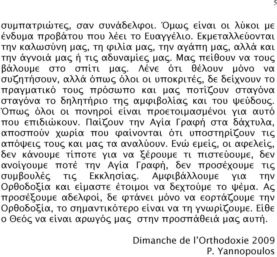 Λένε ότι θέλουν μόνο να συζητήσουν, αλλά όπως όλοι οι υποκριτές, δε δείχνουν το πραγματικό τους πρόσωπο και μας ποτίζουν σταγόνα σταγόνα το δηλητήριο της αμφιβολίας και του ψεύδους.