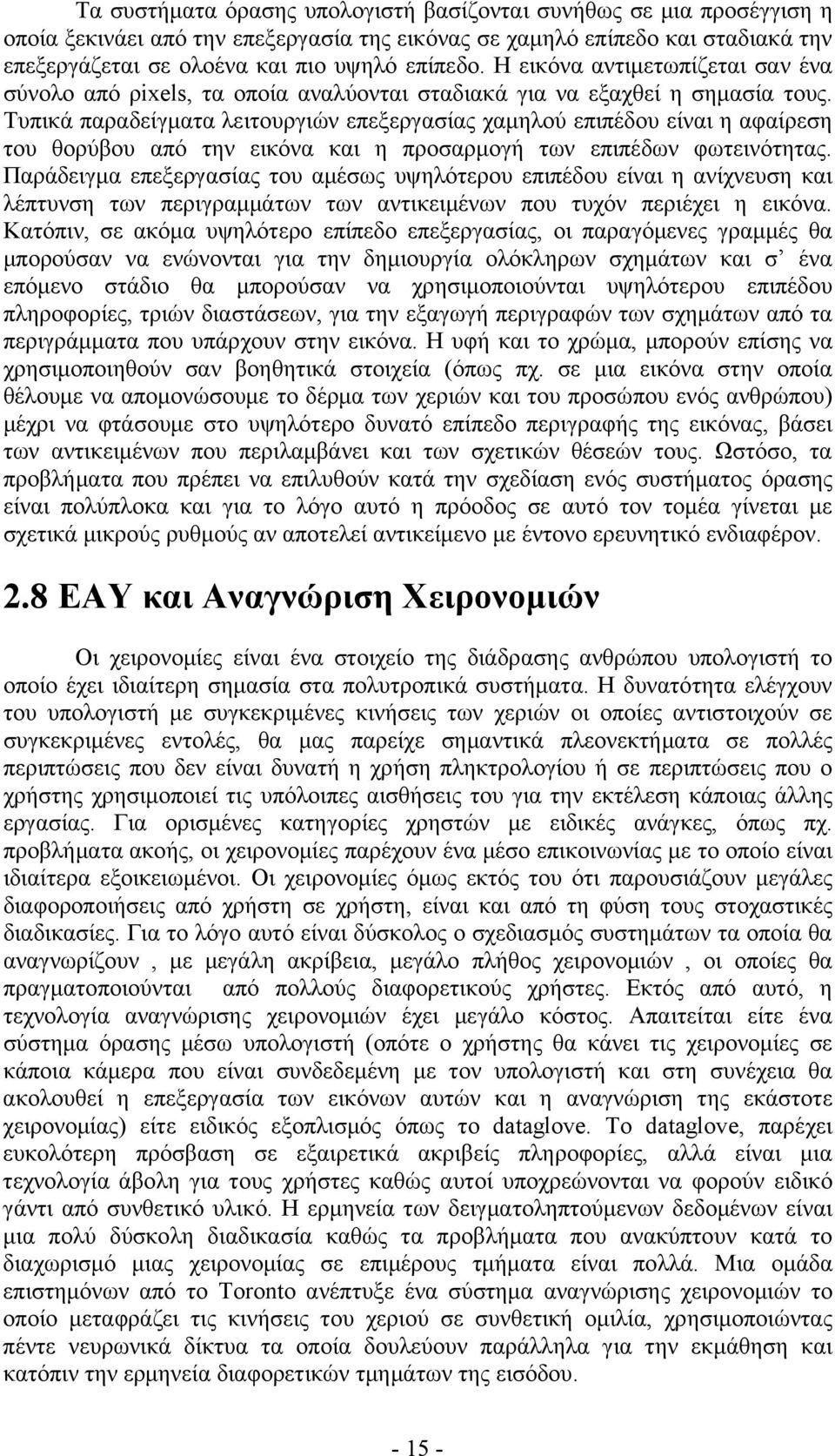 Τυπικά παραδείγματα λειτουργιών επεξεργασίας χαμηλού επιπέδου είναι η αφαίρεση του θορύβου από την εικόνα και η προσαρμογή των επιπέδων φωτεινότητας.