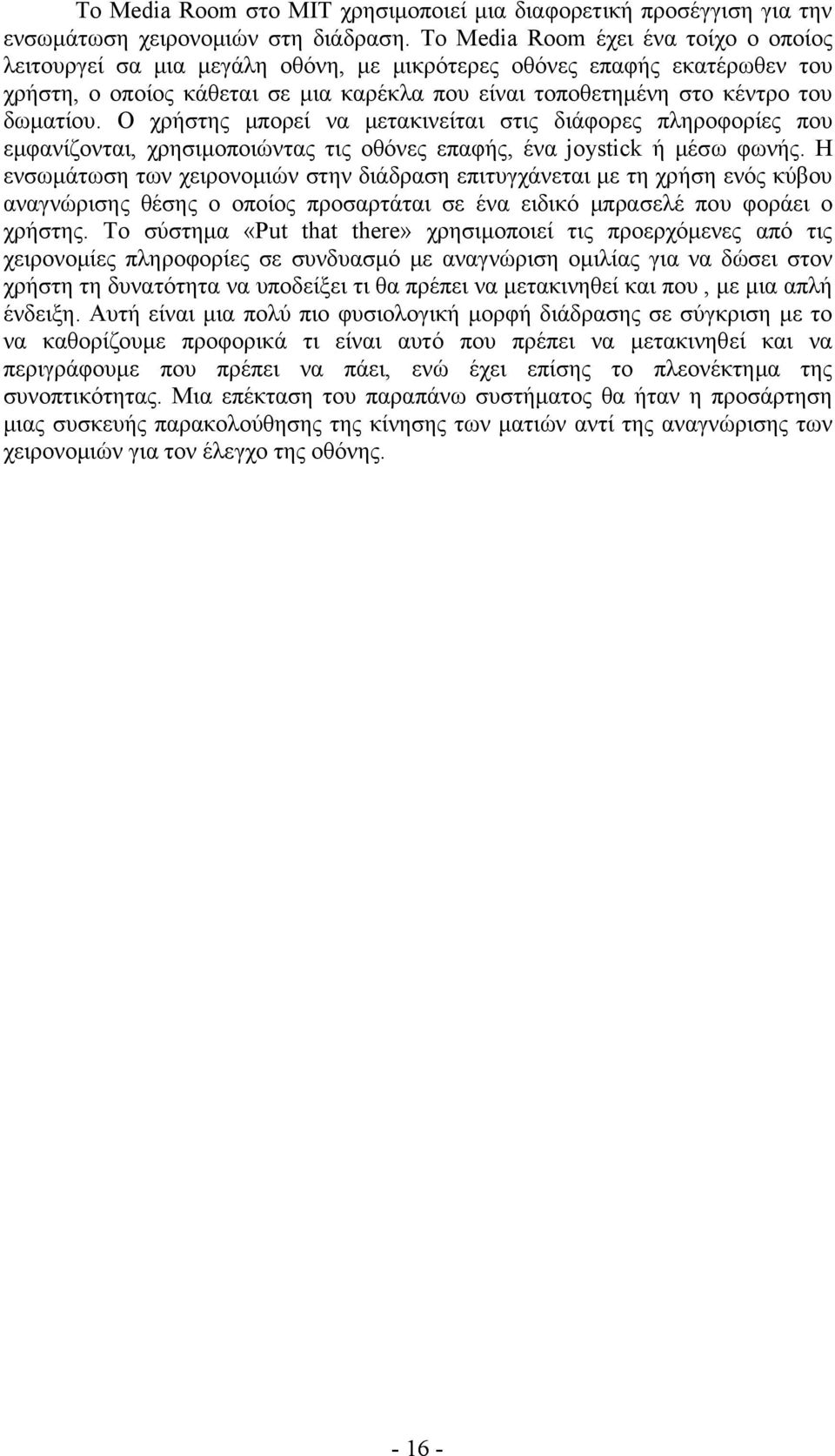 Ο χρήστης μπορεί να μετακινείται στις διάφορες πληροφορίες που εμφανίζονται, χρησιμοποιώντας τις οθόνες επαφής, ένα joystick ή μέσω φωνής.