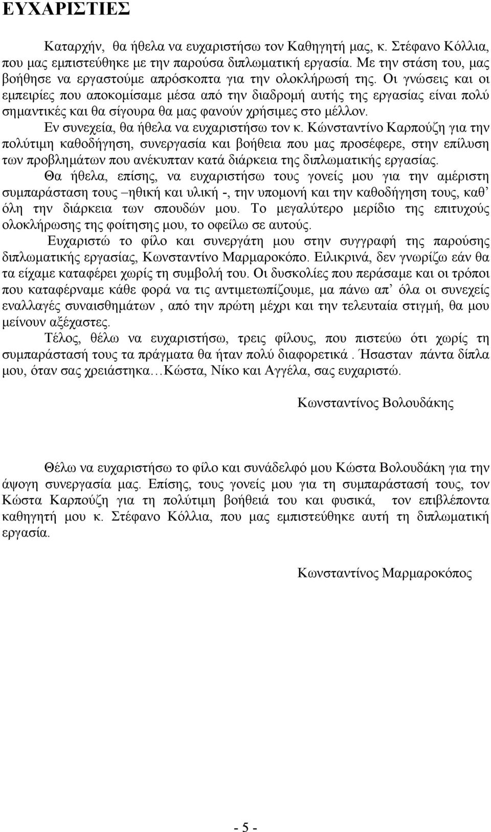 Οι γνώσεις και οι εμπειρίες που αποκομίσαμε μέσα από την διαδρομή αυτής της εργασίας είναι πολύ σημαντικές και θα σίγουρα θα μας φανούν χρήσιμες στο μέλλον. Εν συνεχεία, θα ήθελα να ευχαριστήσω τον κ.
