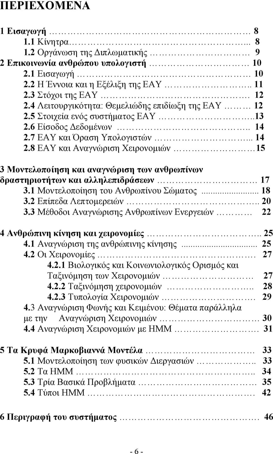 7 ΕΑΥ και Όραση Υπολογιστών... 14 2.8 ΕΑΥ και Αναγνώριση Χειρονομιών 15 3 Μοντελοποίηση και αναγνώριση των ανθρωπίνων δραστηριοτήτων και αλληλεπιδράσεων 17 3.1 Μοντελοποίηση του Ανθρωπίνου Σώματος.