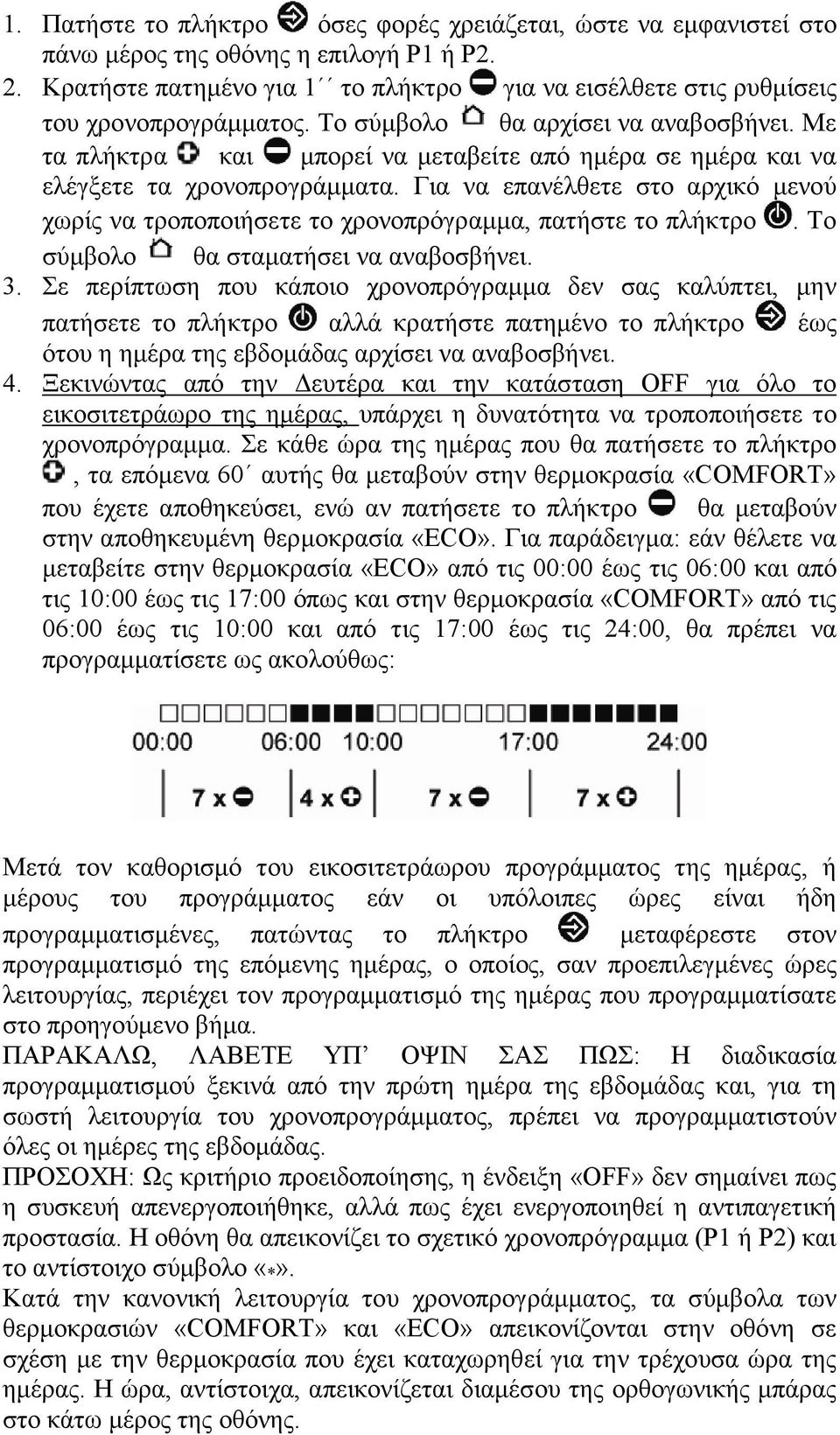 Με τα πλήκτρα και µπορεί να µεταβείτε από ηµέρα σε ηµέρα και να ελέγξετε τα χρονοπρογράµµατα. Για να επανέλθετε στο αρχικό µενού χωρίς να τροποποιήσετε το χρονοπρόγραµµα, πατήστε το πλήκτρο.